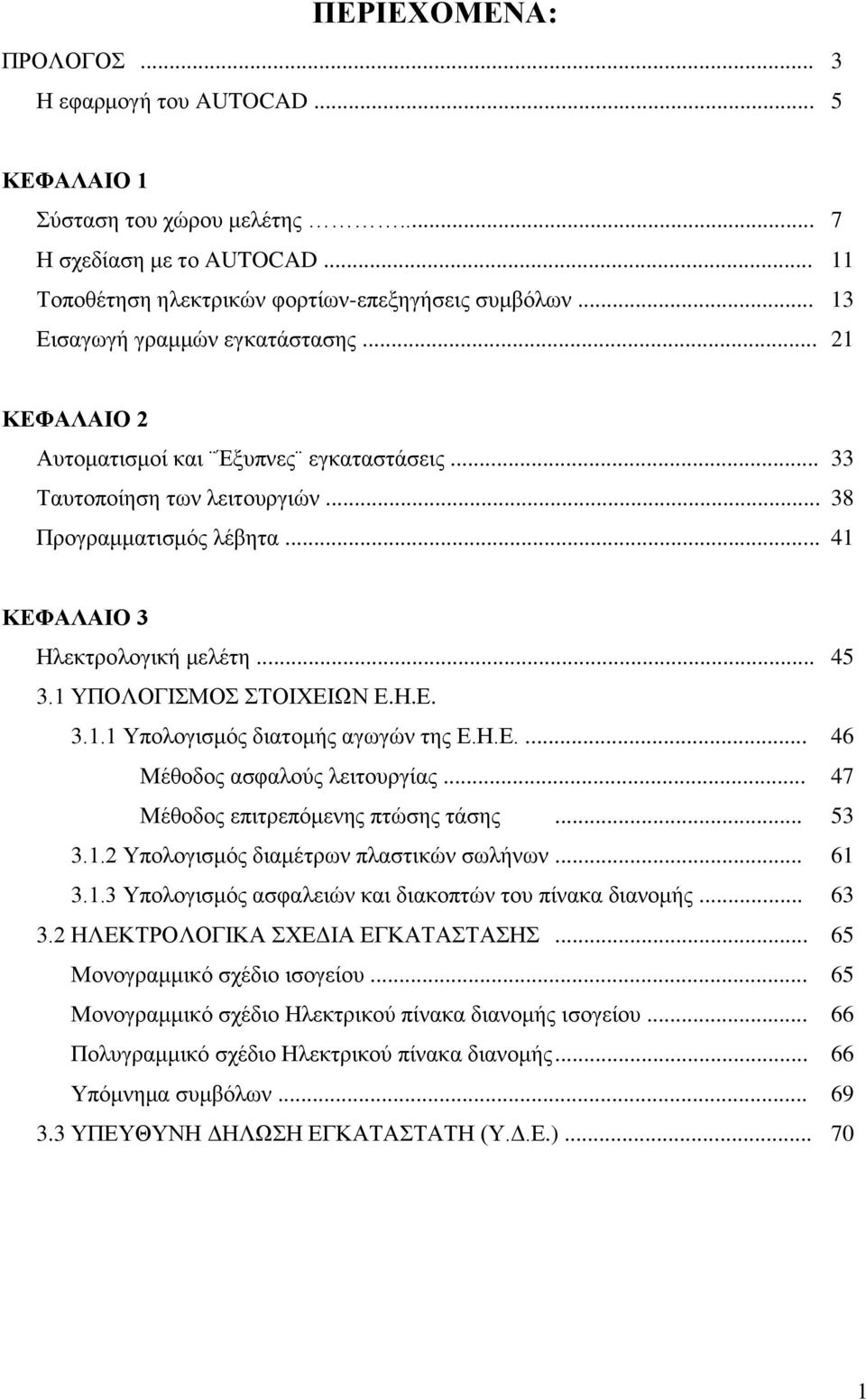 1 ΥΠΟΛΟΓΙΣΜΟΣ ΣΤΟΙΧΕΙΩΝ Ε.Η.Ε. 3.1.1 Υπολογισμός διατομής αγωγών της Ε.Η.Ε.... 46 Μέθοδος ασφαλούς λειτουργίας... 47 Μέθοδος επιτρεπόμενης πτώσης τάσης... 53 3.1.2 Υπολογισμός διαμέτρων πλαστικών σωλήνων.