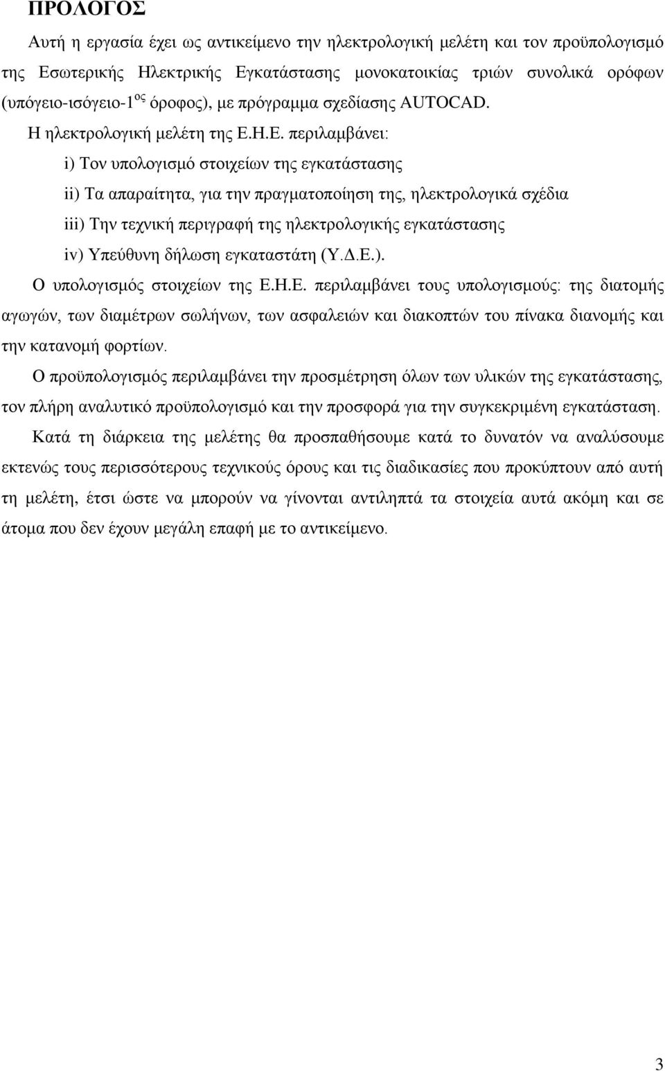 Η.Ε. περιλαμβάνει: i) Τον υπολογισμό στοιχείων της εγκατάστασης ii) Τα απαραίτητα, για την πραγματοποίηση της, ηλεκτρολογικά σχέδια iii) Την τεχνική περιγραφή της ηλεκτρολογικής εγκατάστασης iv)