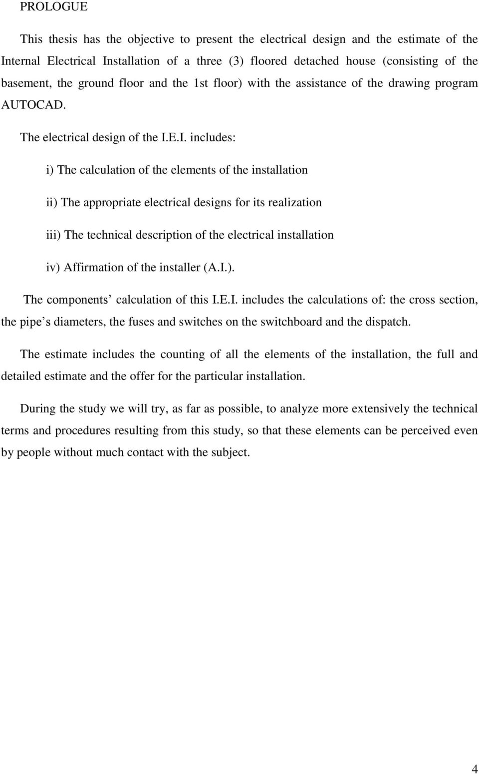 E.I. includes: i) The calculation of the elements of the installation ii) The appropriate electrical designs for its realization iii) The technical description of the electrical installation iv)