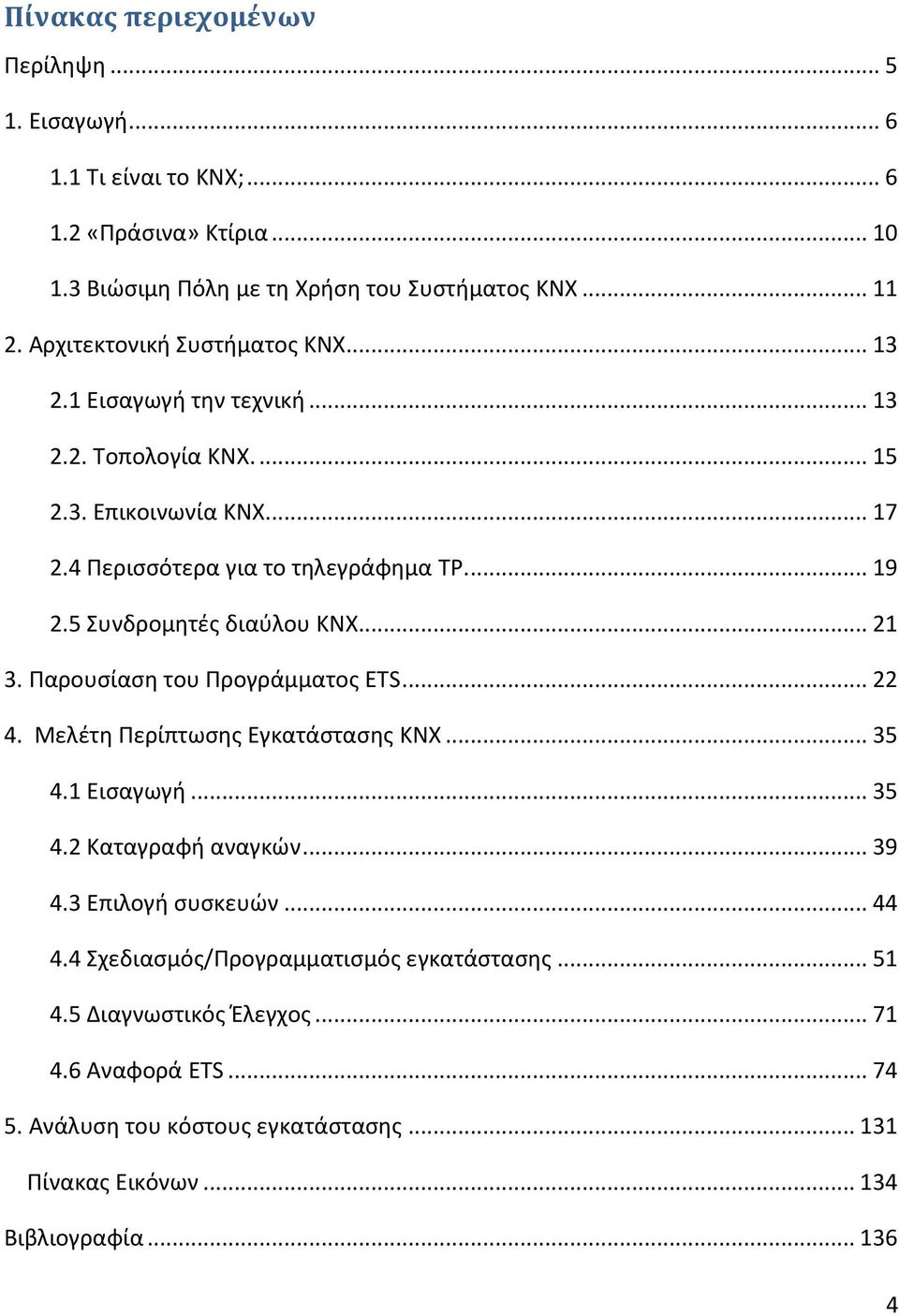 5 Συνδρομητές διαύλου KNX.... 21 3. Παρουσίαση του Προγράμματος ETS... 22 4. Μελέτη Περίπτωσης Εγκατάστασης KNX... 35 4.1 Εισαγωγή... 35 4.2 Καταγραφή αναγκών... 39 4.