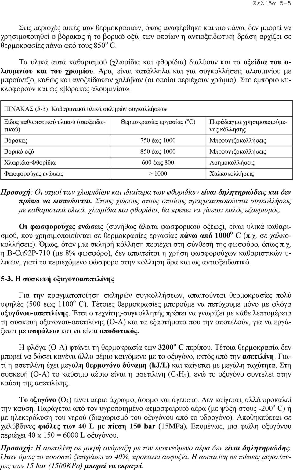 Άρα, είναι κατάλληλα και για συγκολλήσεις αλουµινίου µε µπρούντζο, καθώς και ανοξείδωτων χαλύβων (οι οποίοι περιέχουν χρώµιο). Στο εµπόριο κυκλοφορούν και ως «βόρακες αλουµινίου».