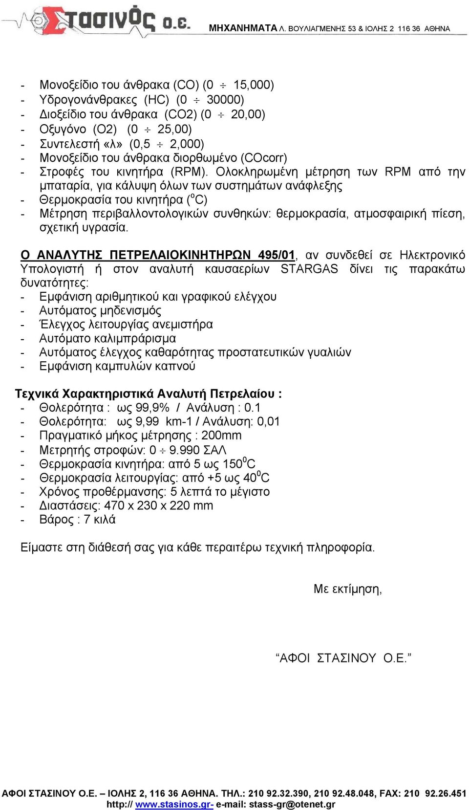 Ολοκληρωμένη μέτρηση των RPM από την μπαταρία, για κάλυψη όλων των συστημάτων ανάφλεξης - Θερμοκρασία του κινητήρα ( ο C) - Μέτρηση περιβαλλοντολογικών συνθηκών: θερμοκρασία, ατμοσφαιρική πίεση,