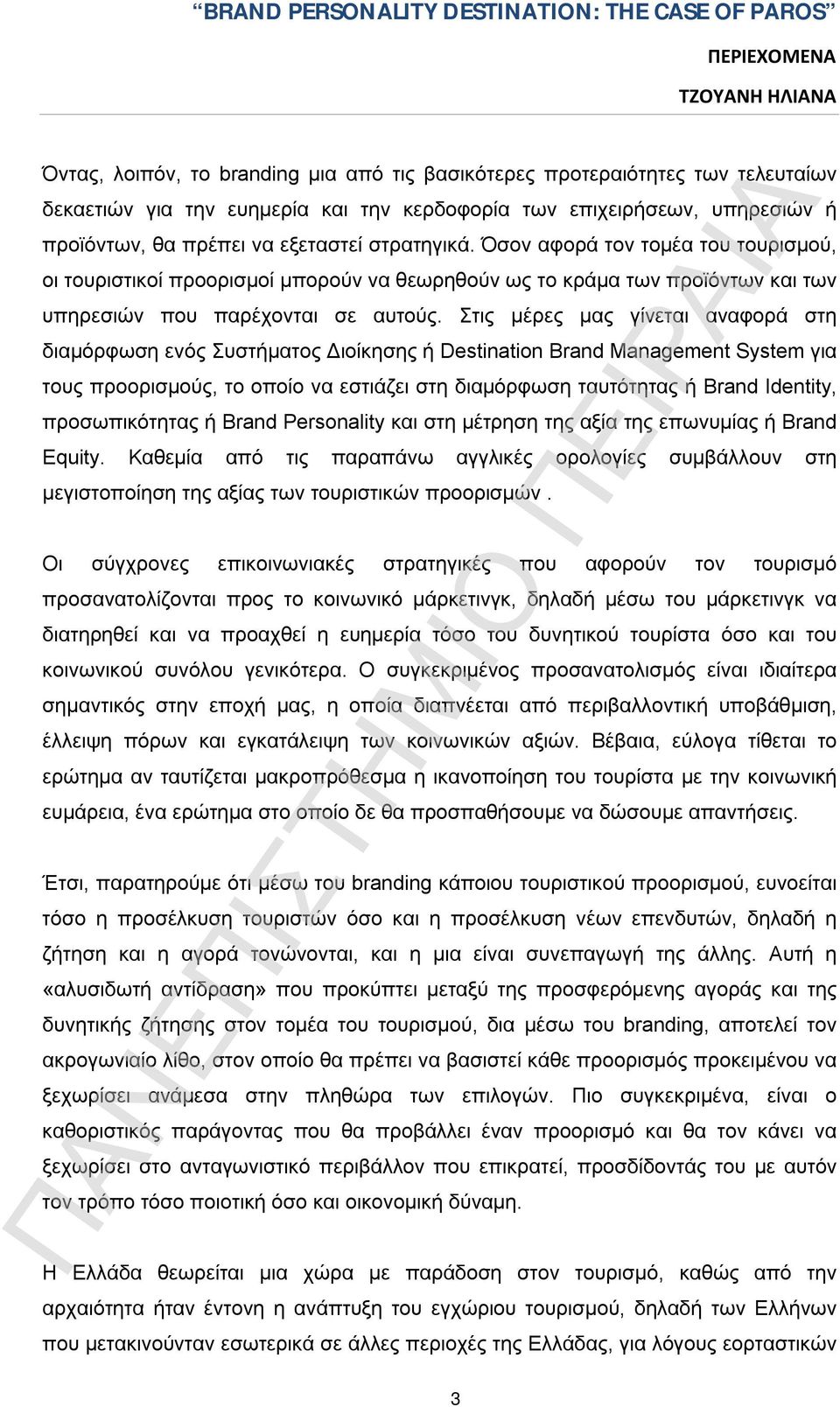 Στις μέρες μας γίνεται αναφορά στη διαμόρφωση ενός Συστήματος Διοίκησης ή Destination Brand Management System για τους προορισμούς, το οποίο να εστιάζει στη διαμόρφωση ταυτότητας ή Brand Ιdentity,