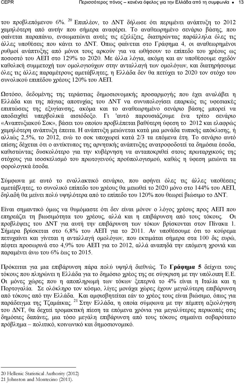 Όπως φαίνεται στο Γράφημα 4, οι αναθεωρημένοι ρυθμοί ανάπτυξης από μόνοι τους αρκούν για να ωθήσουν το επίπεδο του χρέους ως ποσοστό του ΑΕΠ στο 129% το 2020.