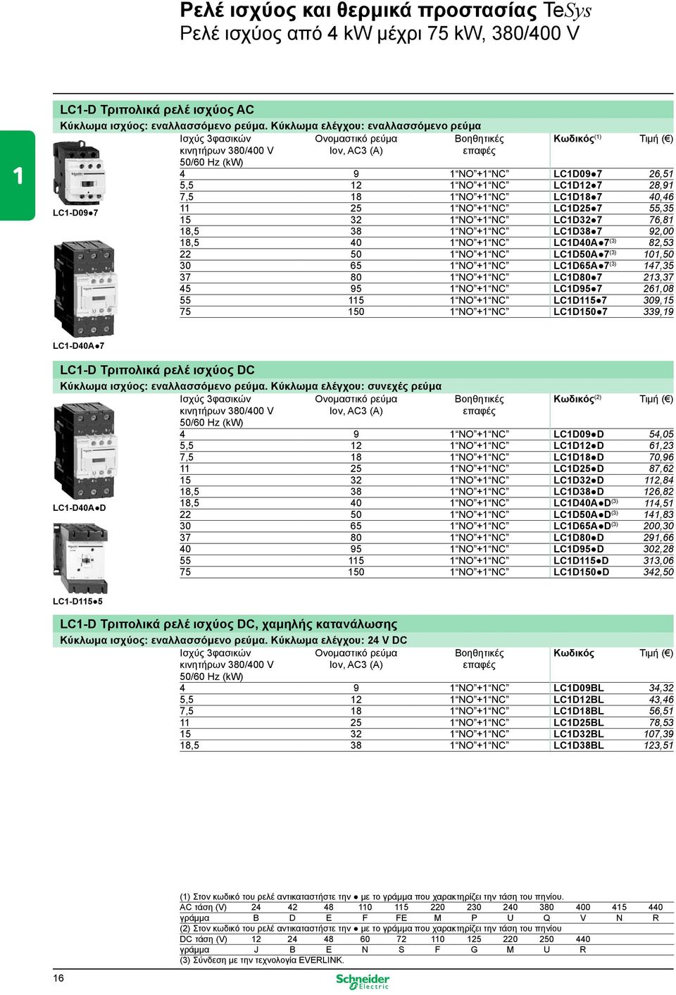 12 1 NO +1 NC LC1D12 7 28,91 7,5 18 1 NO +1 NC LC1D18 7 40,46 11 25 1 NO +1 NC LC1D25 7 55,35 15 32 1 NO +1 NC LC1D32 7 76,81 18,5 38 1 NO +1 NC LC1D38 7 92,00 18,5 40 1 NO +1 NC LC1D40Α 7 (3) 82,53