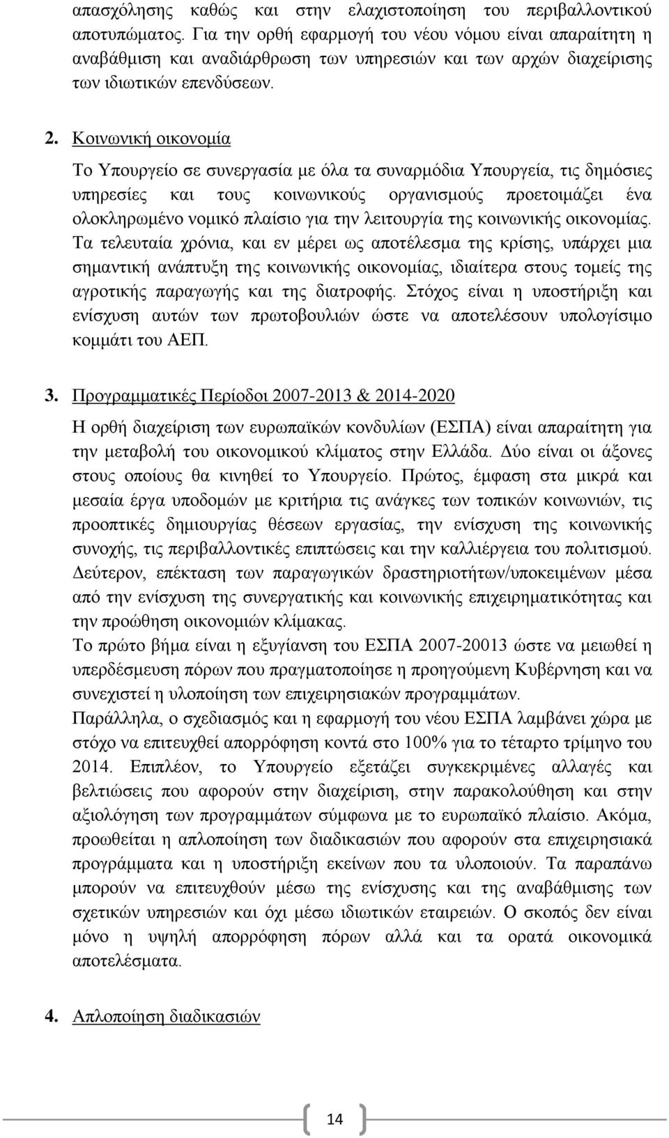 Κοινωνική οικονομία Το Υπουργείο σε συνεργασία με όλα τα συναρμόδια Υπουργεία, τις δημόσιες υπηρεσίες και τους κοινωνικούς οργανισμούς προετοιμάζει ένα ολοκληρωμένο νομικό πλαίσιο για την λειτουργία