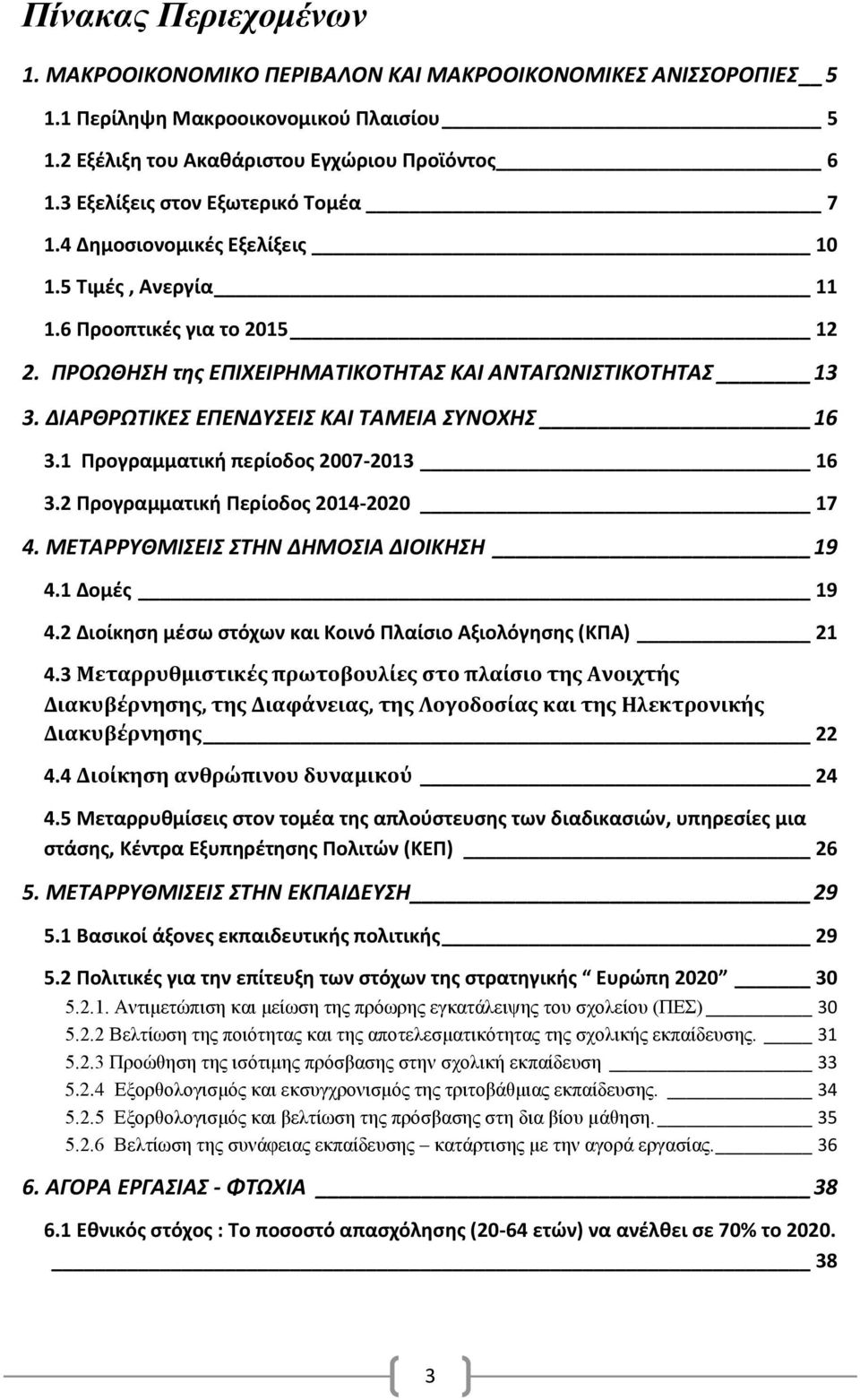 ΔΙΑΡΘΡΩΤΙΚΕΣ ΕΠΕΝΔΥΣΕΙΣ ΚΑΙ ΤΑΜΕΙΑ ΣΥΝΟΧΗΣ 16 3.1 Προγραμματική περίοδος 2007-2013 16 3.2 Προγραμματική Περίοδος 2014-2020 17 4. ΜΕΤΑΡΡΥΘΜΙΣΕΙΣ ΣΤΗΝ ΔΗΜΟΣΙΑ ΔΙΟΙΚΗΣΗ 19 4.1 Δομές 19 4.