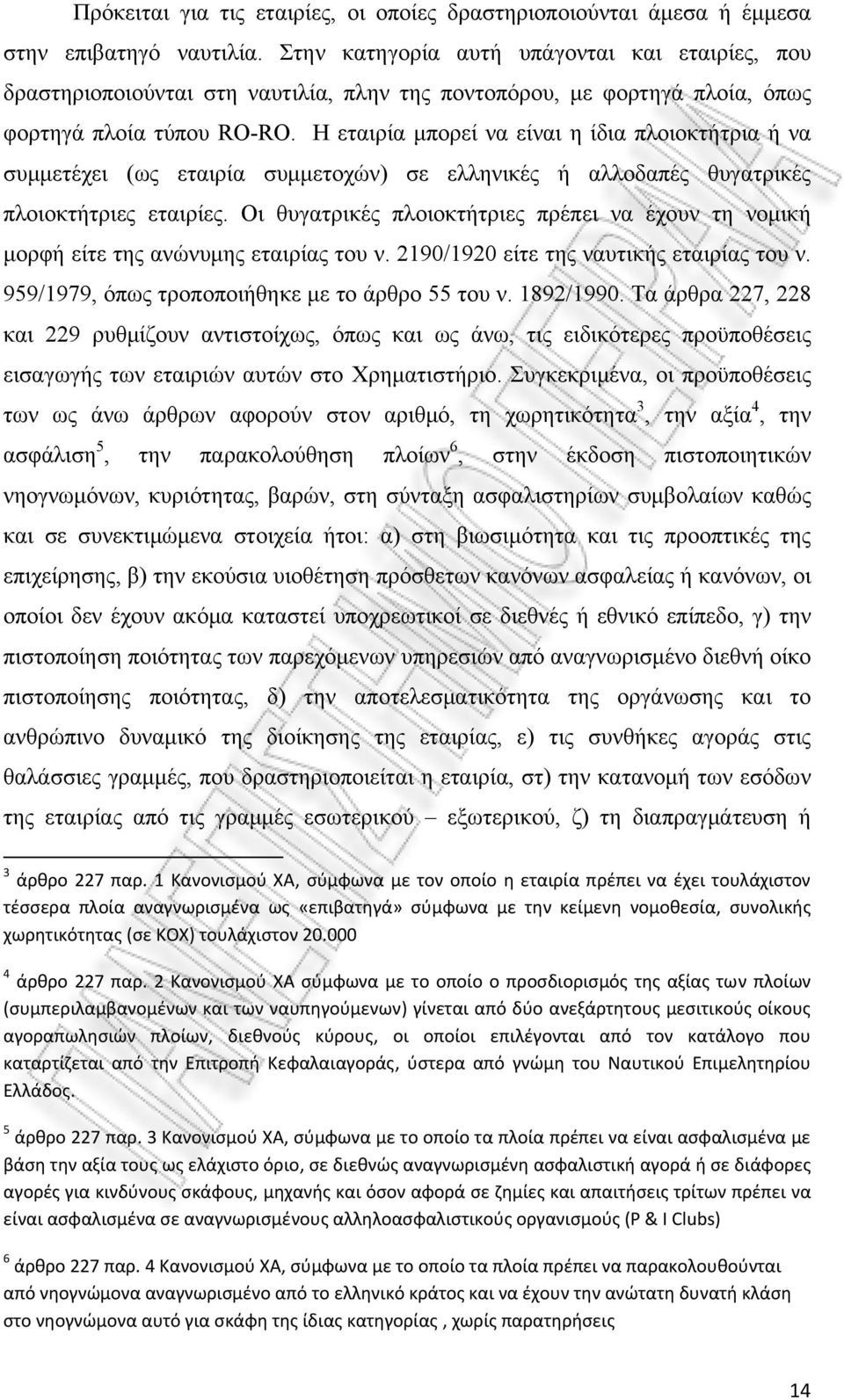 Η εταιρία μπορεί να είναι η ίδια πλοιοκτήτρια ή να συμμετέχει (ως εταιρία συμμετοχών) σε ελληνικές ή αλλοδαπές θυγατρικές πλοιοκτήτριες εταιρίες.