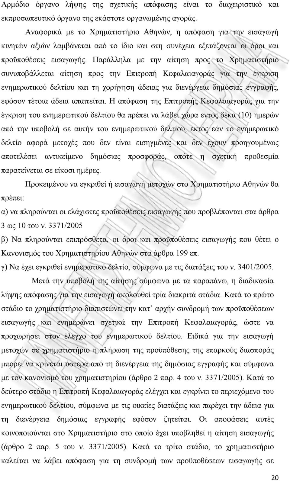 Παράλληλα με την αίτηση προς το Χρηματιστήριο συνυποβάλλεται αίτηση προς την Επιτροπή Κεφαλαιαγοράς για την έγκριση ενημερωτικού δελτίου και τη χορήγηση άδειας για διενέργεια δημόσιας εγγραφής,