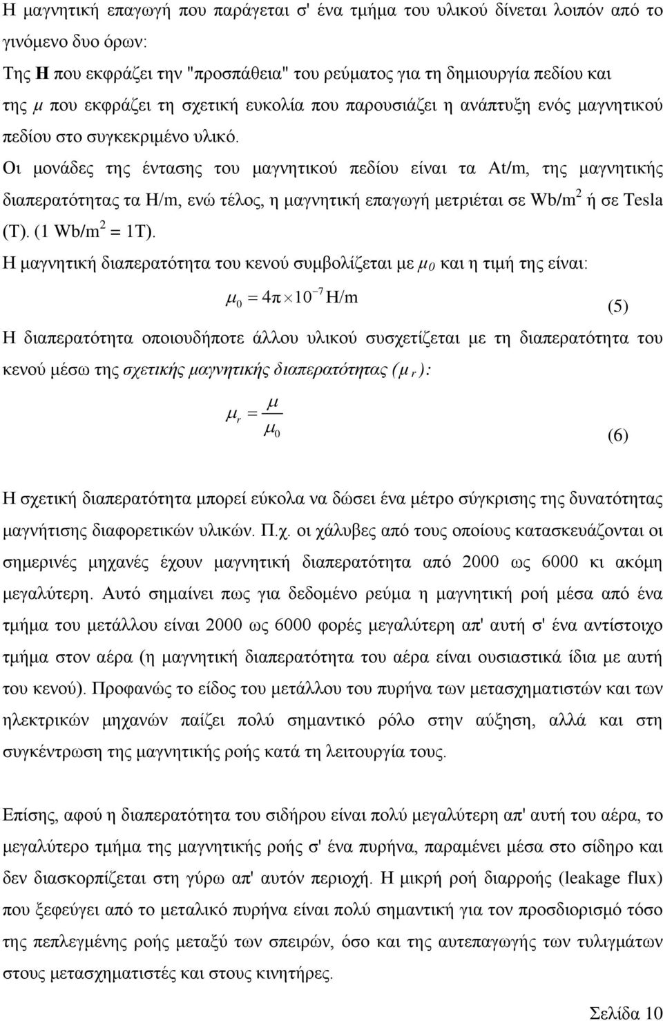 Οι μονάδες της έντασης του μαγνητικού πεδίου είναι τα At/m, της μαγνητικής διαπερατότητας τα H/m, ενώ τέλος, η μαγνητική επαγωγή μετριέται σε Wb/m 2 ή σε Tesla (Τ). (1 Wb/m 2 = 1Τ).