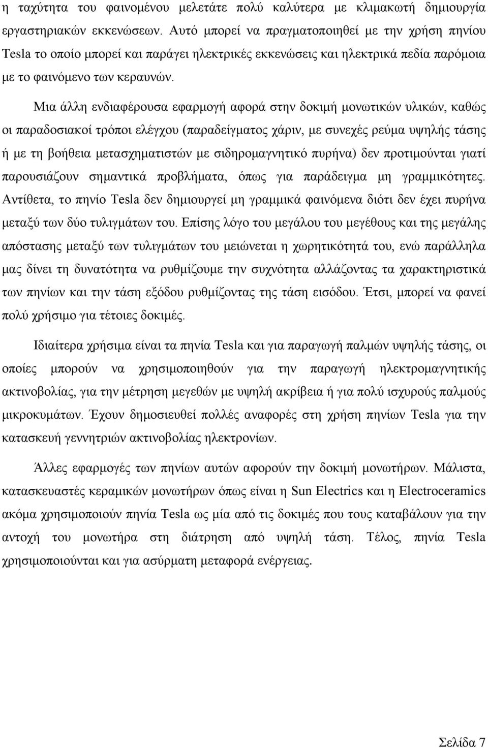 Μια άλλη ενδιαφέρουσα εφαρμογή αφορά στην δοκιμή μονωτικών υλικών, καθώς οι παραδοσιακοί τρόποι ελέγχου (παραδείγματος χάριν, με συνεχές ρεύμα υψηλής τάσης ή με τη βοήθεια μετασχηματιστών με