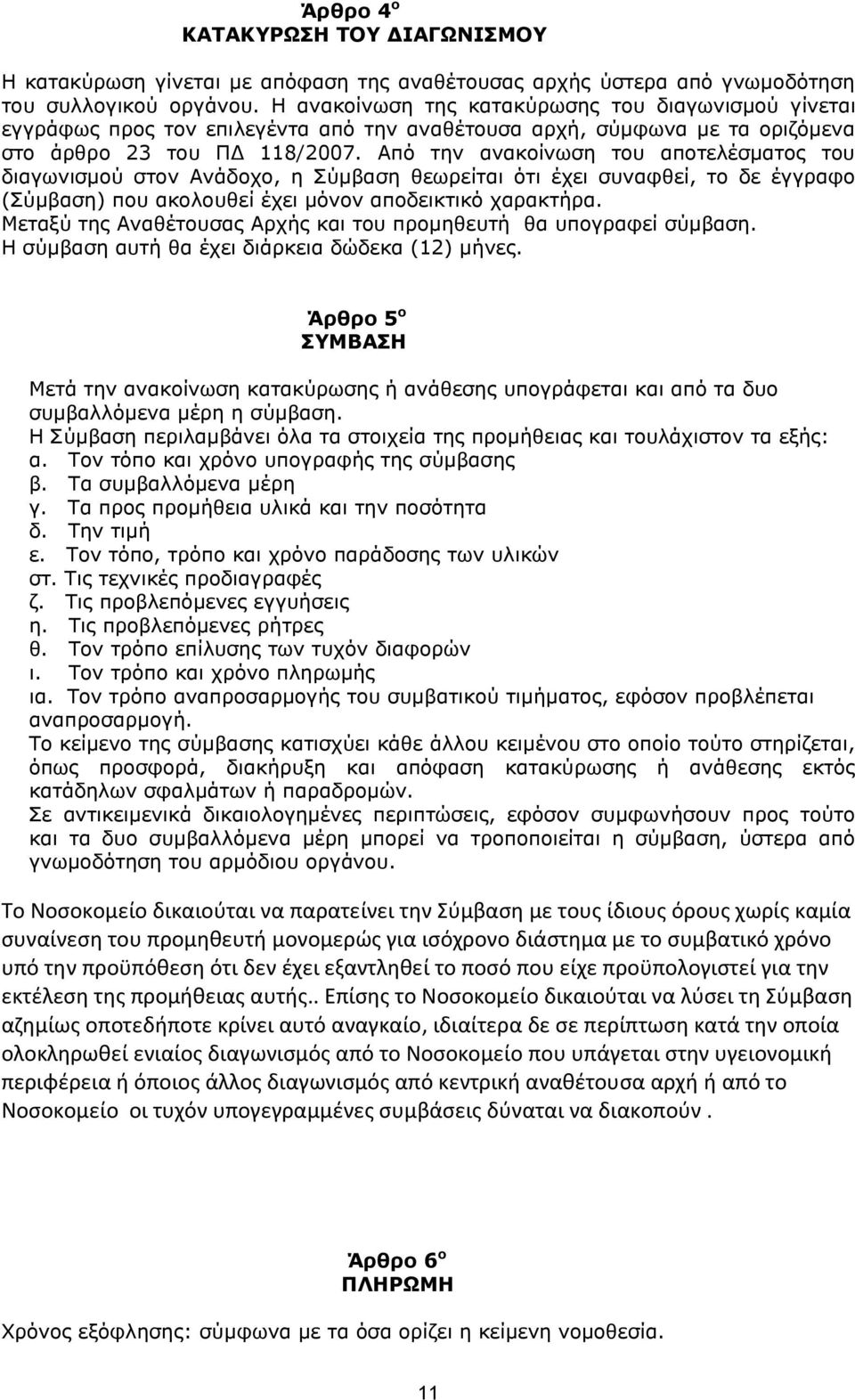 Από την ανακοίνωση του αποτελέσματος του διαγωνισμού στον Ανάδοχο, η Σύμβαση θεωρείται ότι έχει συναφθεί, το δε έγγραφο (Σύμβαση) που ακολουθεί έχει μόνον αποδεικτικό χαρακτήρα.