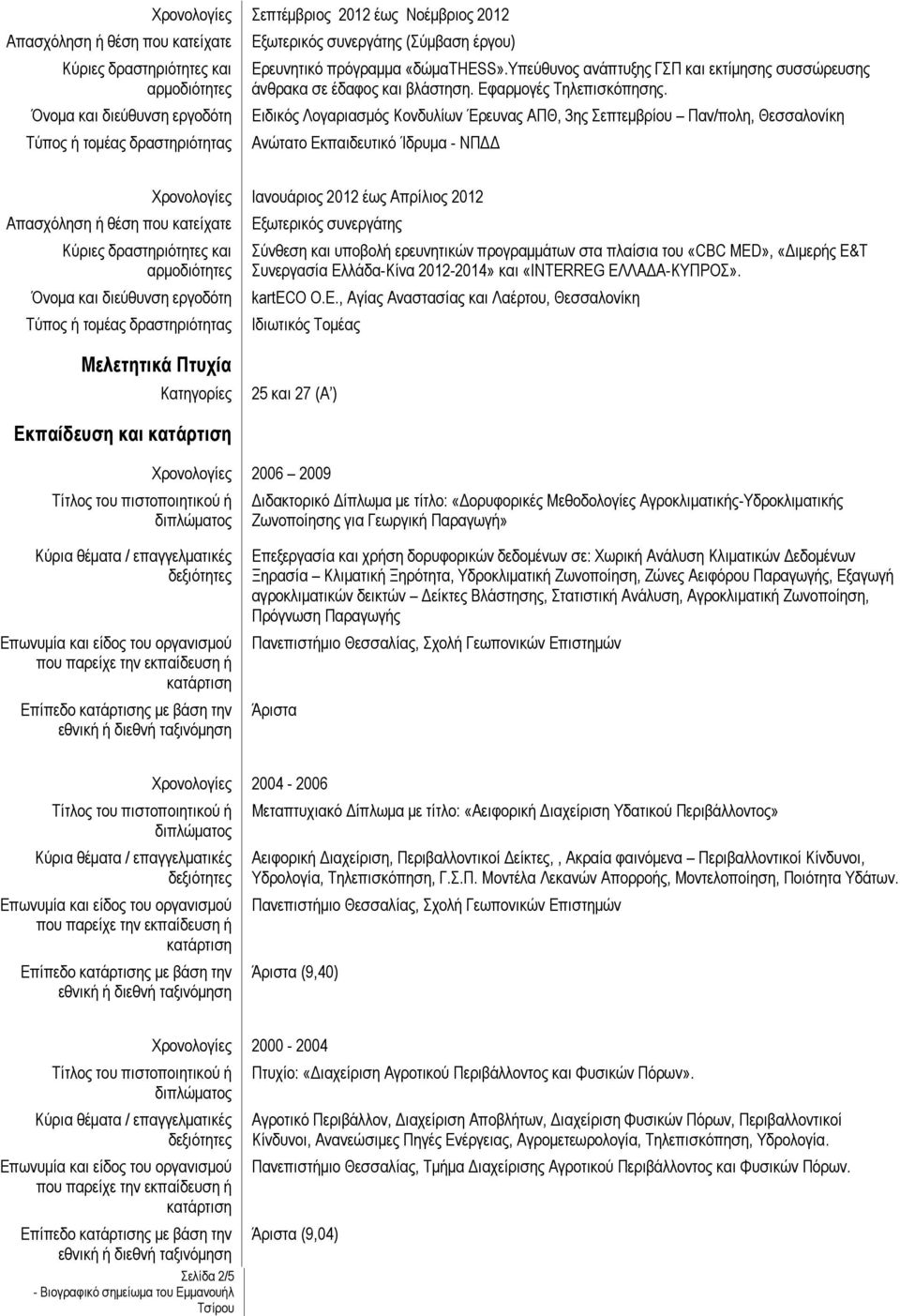 Ειδικός Λογαριασμός Κονδυλίων Έρευνας ΑΠΘ, 3ης Σεπτεμβρίου Παν/πολη, Θεσσαλονίκη Ανώτατο Εκπαιδευτικό Ίδρυμα - ΝΠΔΔ Ιανουάριος 2012 έως Απρίλιος 2012 Εξωτερικός συνεργάτης Σύνθεση και υποβολή