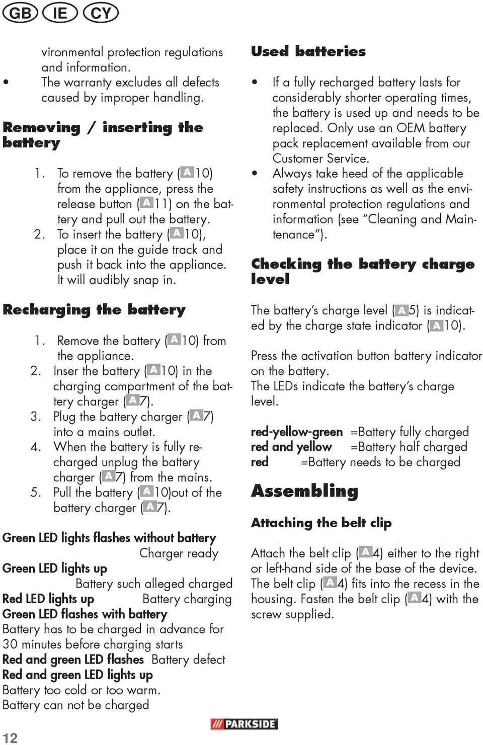 To insert the battery ( 10), place it on the guide track and push it back into the appliance. It will audibly snap in. Recharging the battery 1. Remove the battery ( 10) from the appliance. 2.