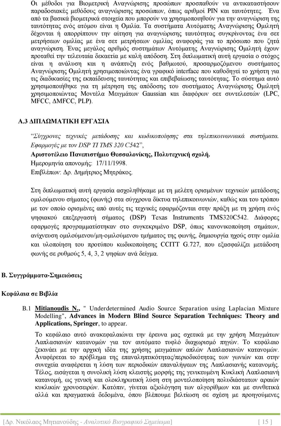 Τα συστήματα Αυτόματης Αναγνώρισης Ομιλητή δέχονται ή απορρίπτουν την αίτηση για αναγνώρισης ταυτότητας συγκρίνοντας ένα σετ μετρήσεων ομιλίας με ένα σετ μετρήσεων ομιλίας αναφοράς για το πρόσωπο που