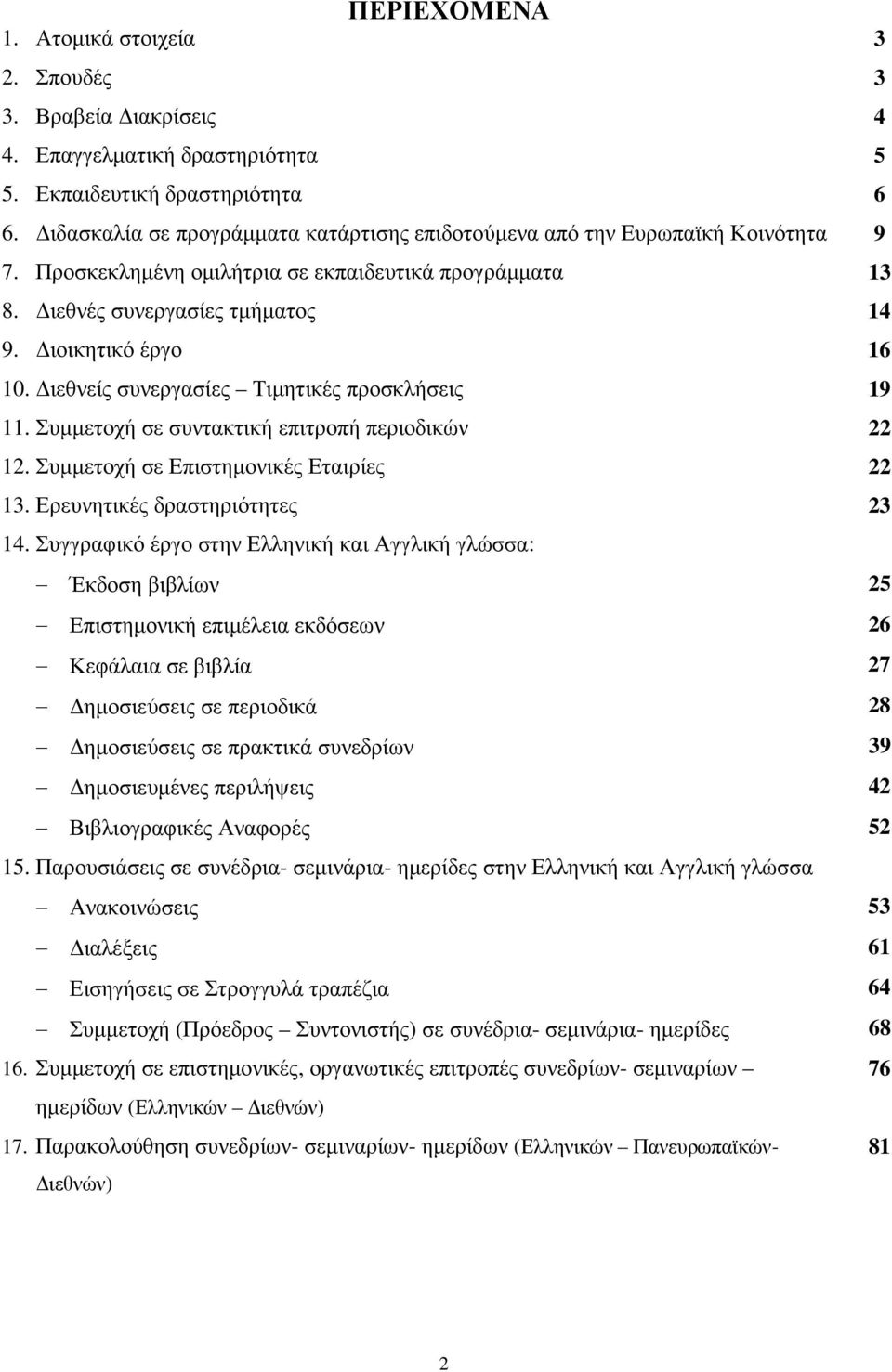 ιεθνείς συνεργασίες Τιµητικές προσκλήσεις 19 11. Συµµετοχή σε συντακτική επιτροπή περιοδικών 22 12. Συµµετοχή σε Επιστηµονικές Εταιρίες 22 13. Ερευνητικές δραστηριότητες 23 14.