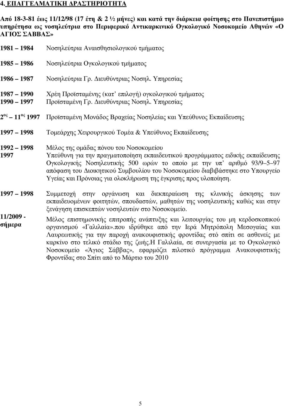 Υπηρεσίας 1987 1990 Χρέη Προϊσταµένης (κατ επιλογή) ογκολογικού τµήµατος 1990 1997 Προϊσταµένη Γρ. ιευθύντριας Νοσηλ.