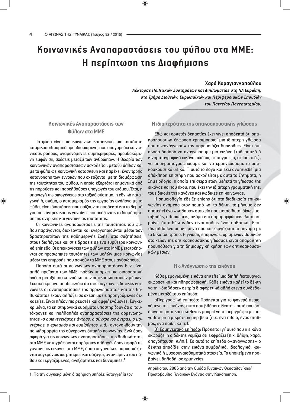 Κοινωνικές Αναπαραστάσεις των Φύλων στα ΜΜΕ Το φύλο είναι μια κοινωνική κατασκευή, μια ταυτότητα ιστορικοπολιτισμικά προσδιορισμένη, που υπαγορεύει κοινωνικούς ρόλους, αναμενόμενες συμπεριφορές,