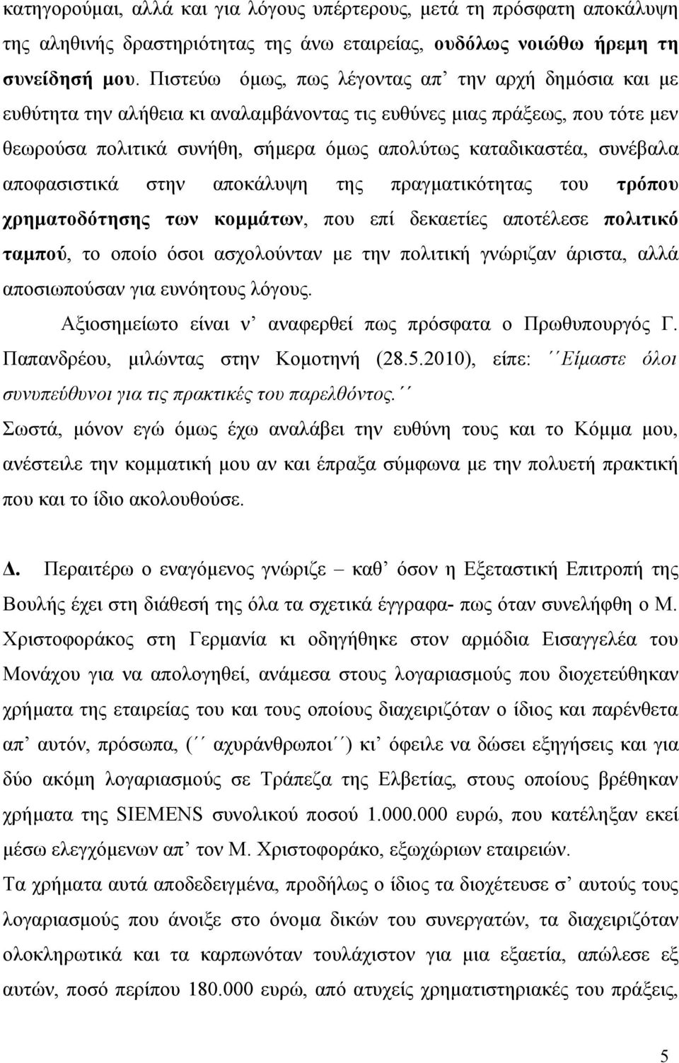 συνέβαλα αποφασιστικά στην αποκάλυψη της πραγματικότητας του τρόπου χρηματοδότησης των κομμάτων, που επί δεκαετίες αποτέλεσε πολιτικό ταμπού, το οποίο όσοι ασχολούνταν με την πολιτική γνώριζαν