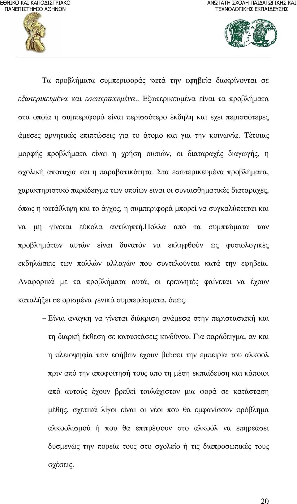 Τέτοιας μορφής προβλήματα είναι η χρήση ουσιών, οι διαταραχές διαγωγής, η σχολική αποτυχία και η παραβατικότητα.