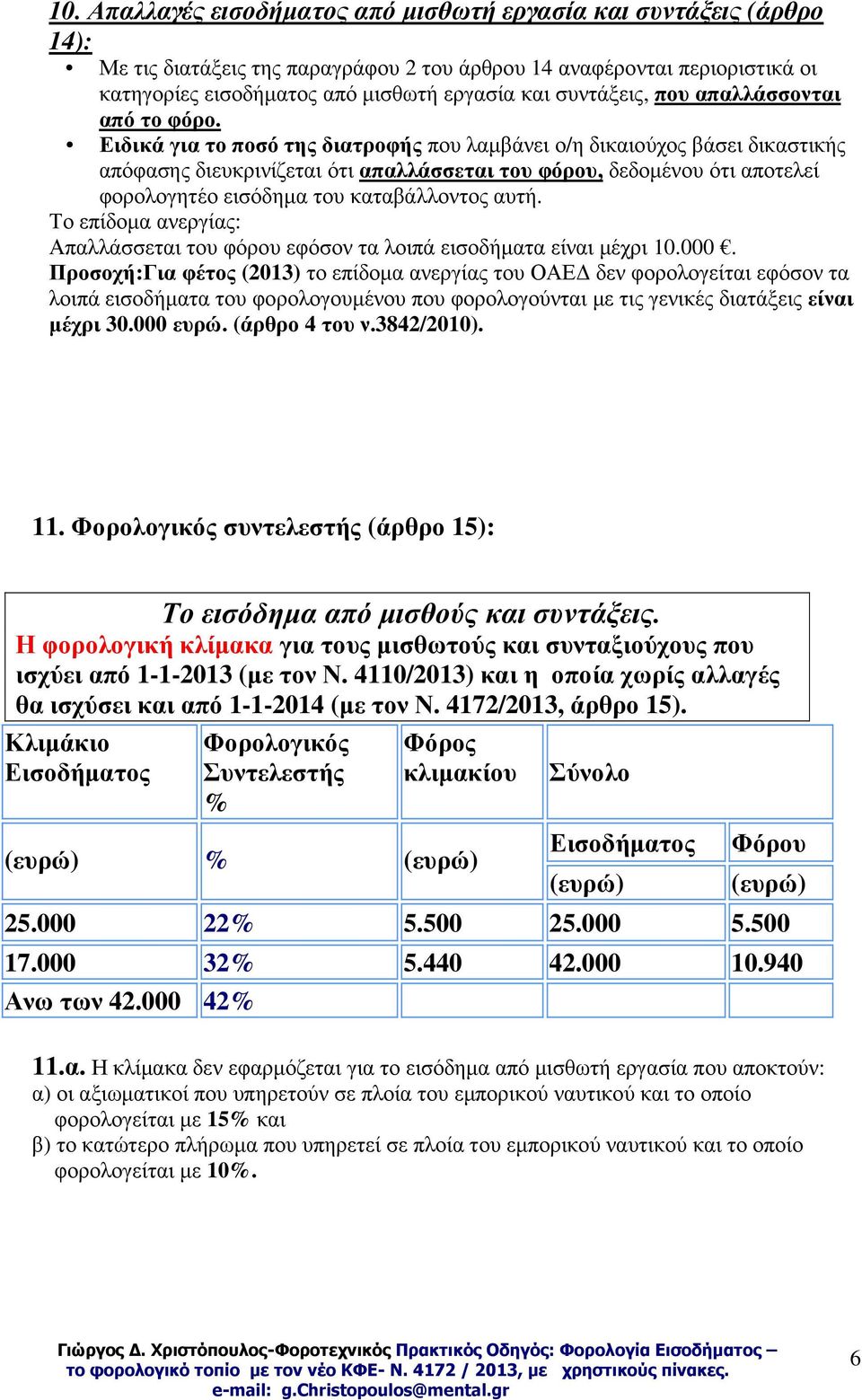 Ειδικά για το ποσό της διατροφής που λαµβάνει ο/η δικαιούχος βάσει δικαστικής απόφασης διευκρινίζεται ότι απαλλάσσεται του φόρου, δεδοµένου ότι αποτελεί φορολογητέο εισόδηµα του καταβάλλοντος αυτή.