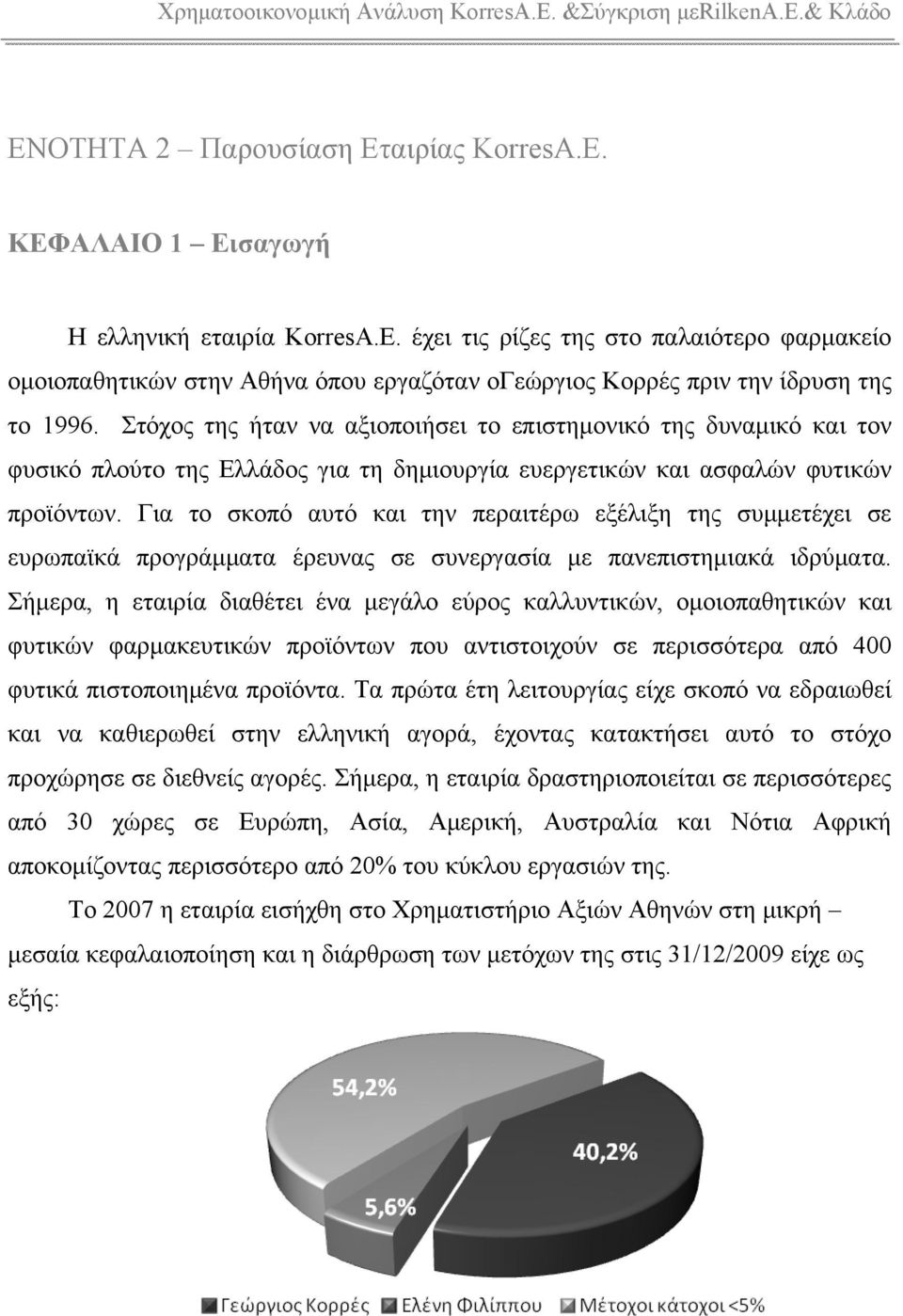 Για το σκοπό αυτό και την περαιτέρω εξέλιξη της συμμετέχει σε ευρωπαϊκά προγράμματα έρευνας σε συνεργασία με πανεπιστημιακά ιδρύματα.