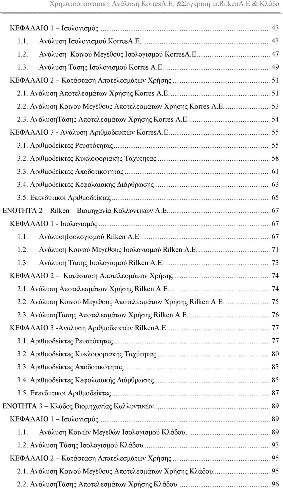 E... 55 3.1. Αριθμοδείκτες Ρευστότητας... 55 3.2. Αριθμοδείκτες Κυκλοφοριακής Ταχύτητας... 58 3.3. Αριθμοδείκτες Αποδοτικότητας... 61 3.4. Αριθμοδείκτες Κεφαλαιακής Διάρθρωσης... 63 3.5. Επενδυτικοί Αριθμοδείκτες.