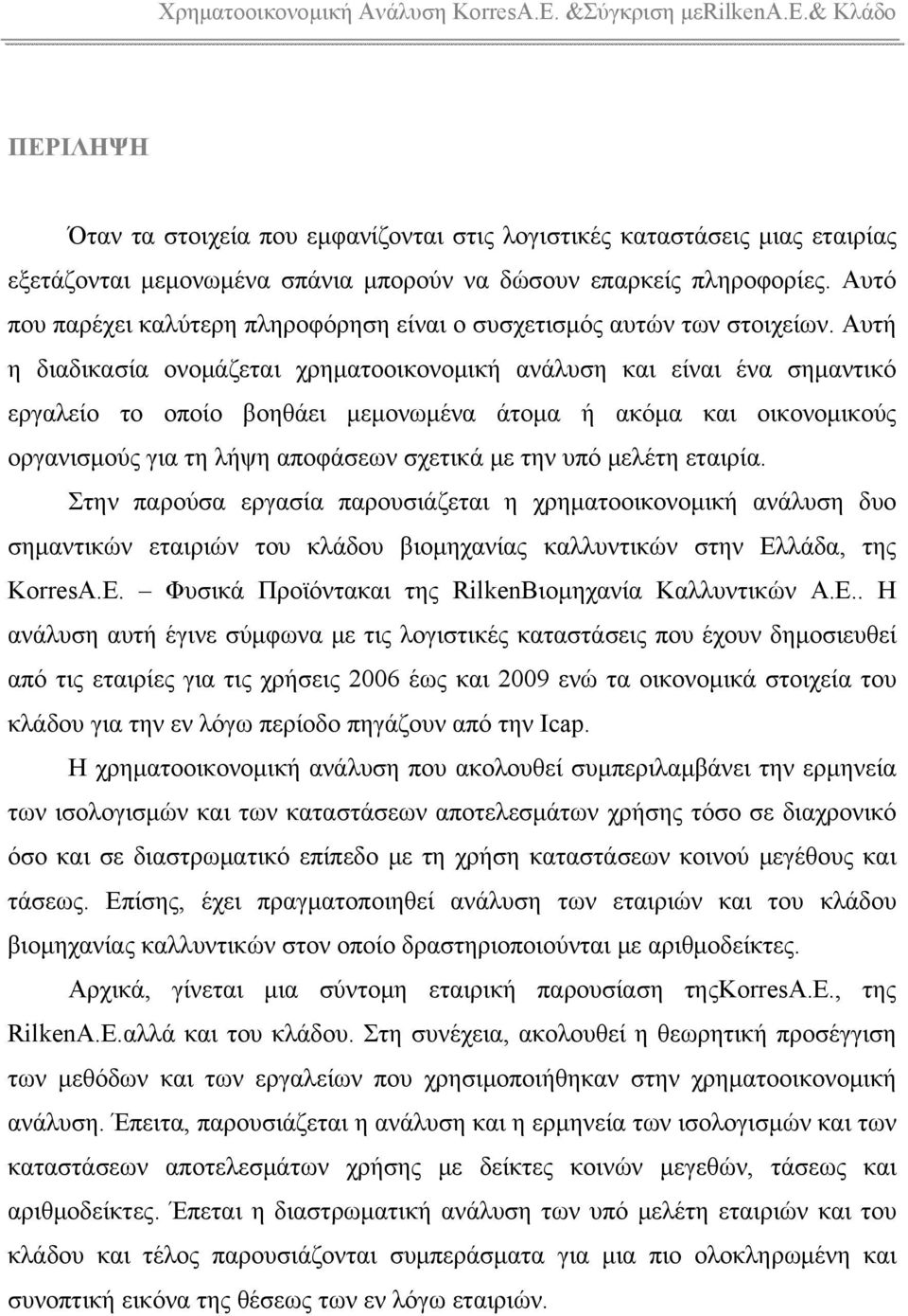 Αυτή η διαδικασία ονομάζεται χρηματοοικονομική ανάλυση και είναι ένα σημαντικό εργαλείο το οποίο βοηθάει μεμονωμένα άτομα ή ακόμα και οικονομικούς οργανισμούς για τη λήψη αποφάσεων σχετικά με την υπό