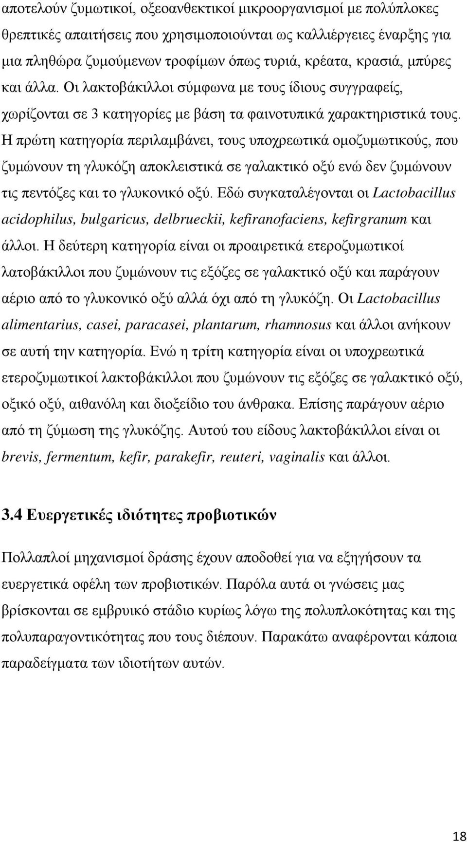 Η πρώτη κατηγορία περιλαμβάνει, τους υποχρεωτικά ομοζυμωτικούς, που ζυμώνουν τη γλυκόζη αποκλειστικά σε γαλακτικό οξύ ενώ δεν ζυμώνουν τις πεντόζες και το γλυκονικό οξύ.