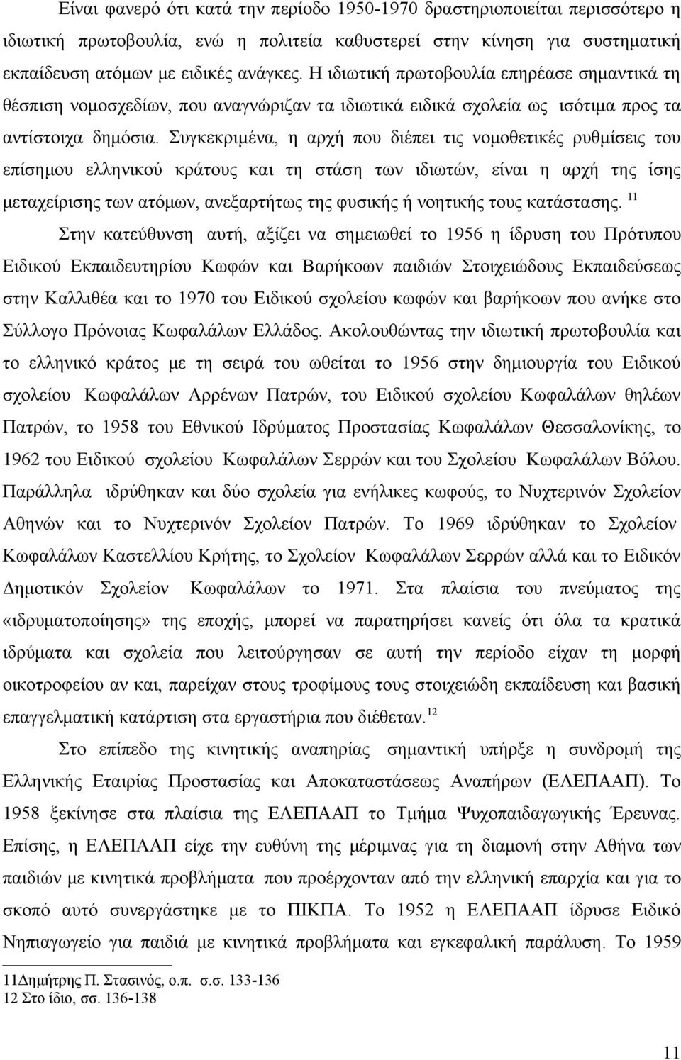 Συγκεκριμένα, η αρχή που διέπει τις νομοθετικές ρυθμίσεις του επίσημου ελληνικού κράτους και τη στάση των ιδιωτών, είναι η αρχή της ίσης μεταχείρισης των ατόμων, ανεξαρτήτως της φυσικής ή νοητικής