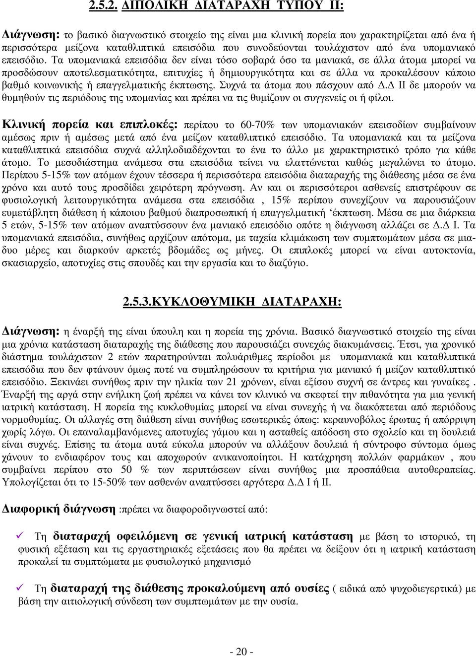 Τα υποµανιακά επεισόδια δεν είναι τόσο σοβαρά όσο τα µανιακά, σε άλλα άτοµα µπορεί να προσδώσουν αποτελεσµατικότητα, επιτυχίες ή δηµιουργικότητα και σε άλλα να προκαλέσουν κάποιο βαθµό κοινωνικής ή