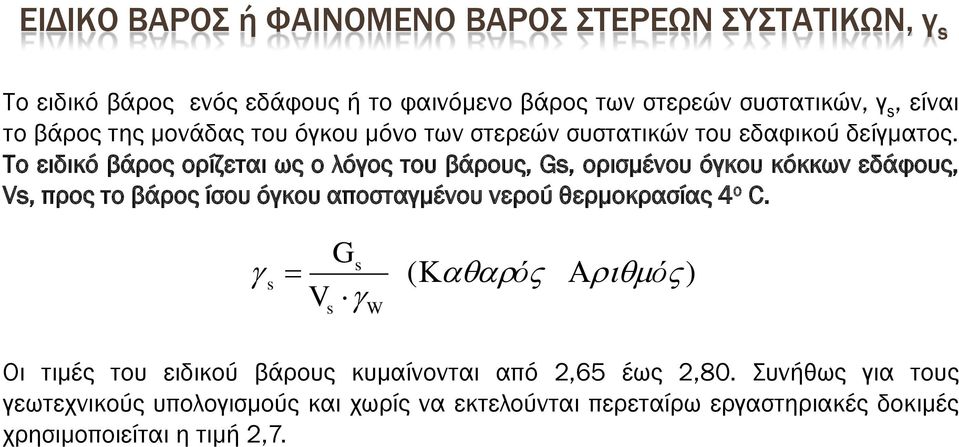 Το ειδικό βάρος ορίζεται ως ο λόγος του βάρους, Gs, ορισμένου όγκου κόκκων εδάφους, Vs, προς το βάρος ίσου όγκου αποσταγμένου νερού θερμοκρασίας