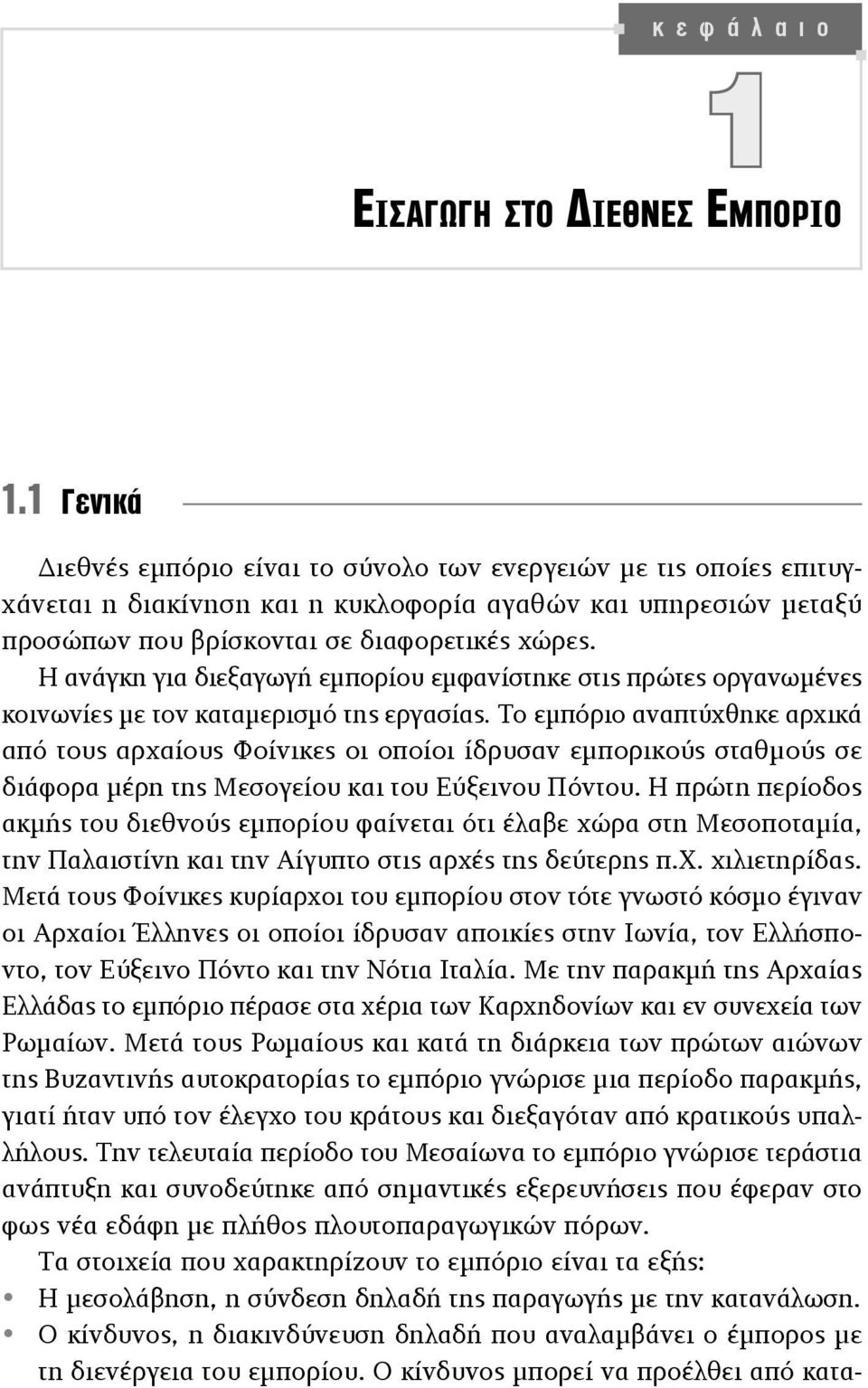 Η ανάγκη για διεξαγωγή εμπορίου εμφανίστηκε στις πρώτες οργανωμένες κοινωνίες με τον καταμερισμό της εργασίας.