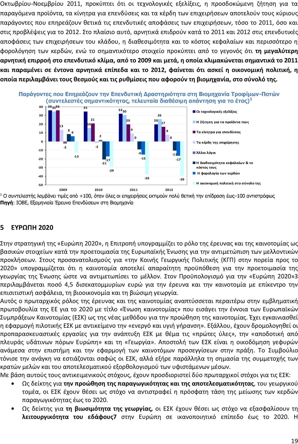 Στο πλαίσιο αυτό, αρνητικά επιδρούν κατά το 2011 και 2012 στις επενδυτικές αποφάσεις των επιχειρήσεων του κλάδου, η διαθεσιμότητα και το κόστος κεφαλαίων και περισσότερο η φορολόγηση των κερδών, ενώ