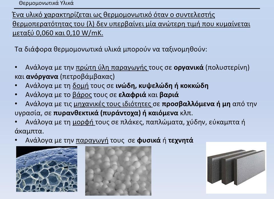 Τα διάφορα θερμομονωτικά υλικά μπορούν να ταξινομηθούν: Ανάλογα με την πρώτη ύλη παραγωγής τους σε οργανικά (πολυστερίνη) και ανόργανα (πετροβάμβακας) Ανάλογα με τη