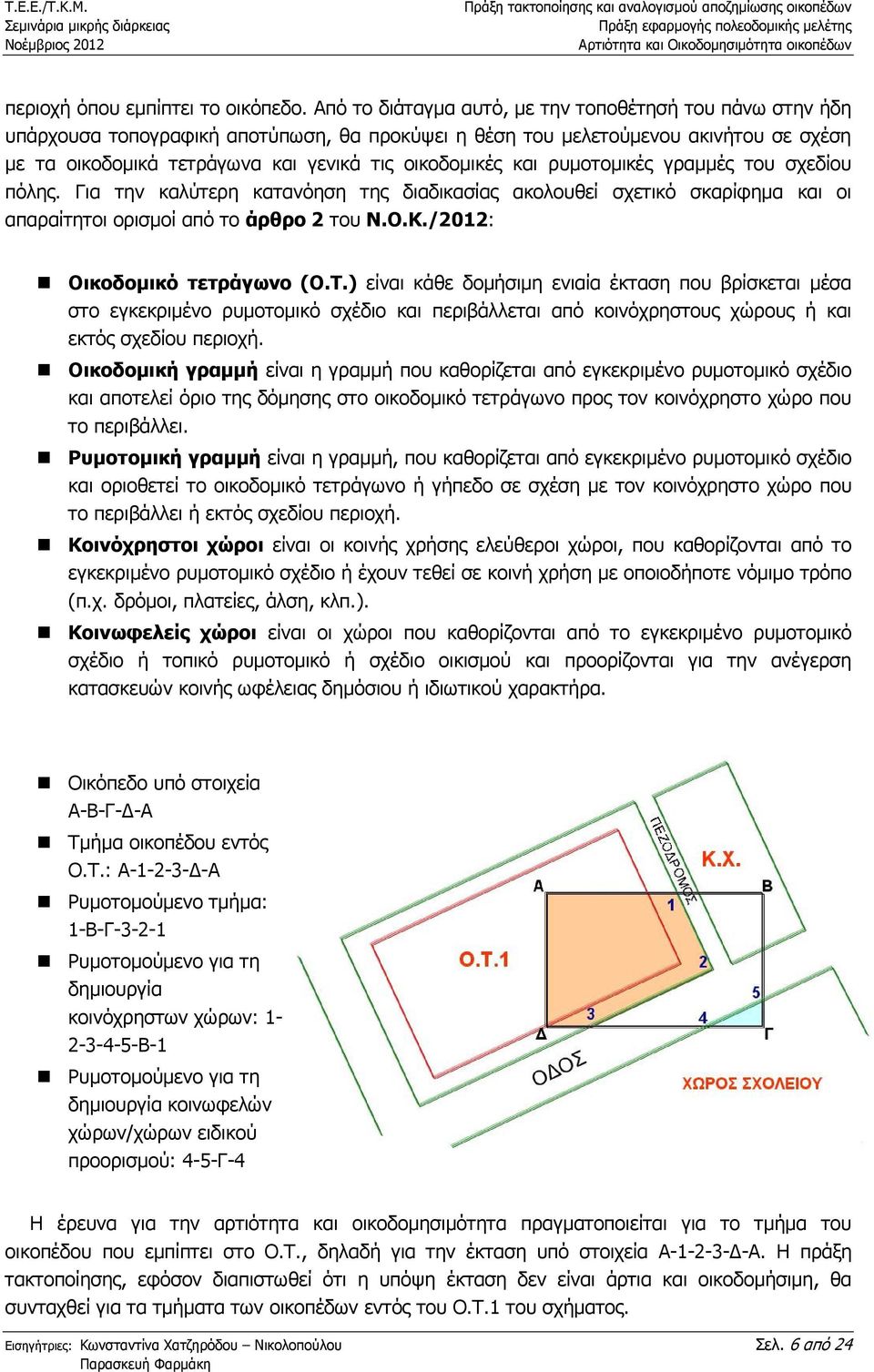 και ρυµοτοµικές γραµµές του σχεδίου πόλης. Για την καλύτερη κατανόηση της διαδικασίας ακολουθεί σχετικό σκαρίφηµα και οι απαραίτητοι ορισµοί από το άρθρο 2 του Ν.Ο.Κ./2012: Οικοδοµικό τετράγωνο (Ο.Τ.