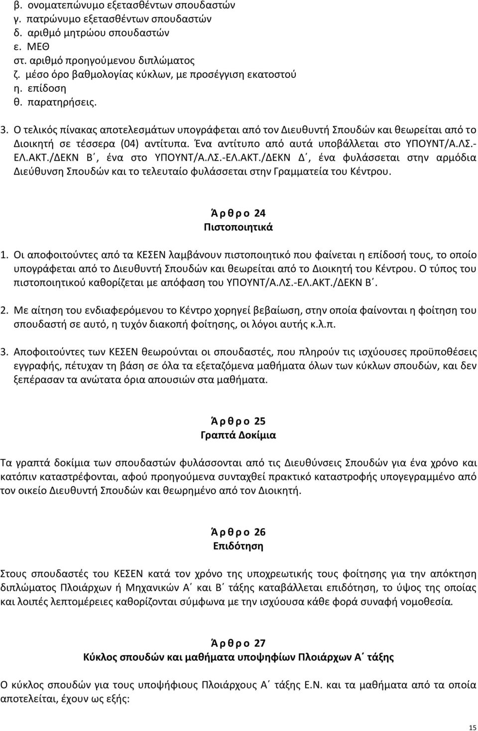 Ο τελικός πίνακας αποτελεσμάτων υπογράφεται από τον Διευθυντή Σπουδών και θεωρείται από το Διοικητή σε τέσσερα (04) αντίτυπα. Ένα αντίτυπο από αυτά υποβάλλεται στο ΥΠΟΥΝΤ/Α.ΛΣ.- ΕΛ.ΑΚΤ.