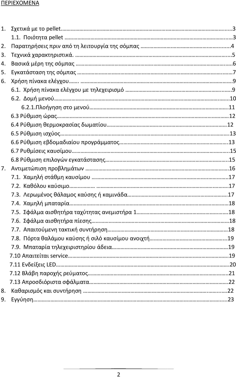 4 Ρύθμιση θερμοκρασίας δωματίου 12 6.5 Ρύθμιση ισχύος.13 6.6 Ρύθμιση εβδομαδιαίου προγράμματος.13 6.7 Ρυθμίσεις καυσίμου..15 6.8 Ρύθμιση επιλογών εγκατάστασης..15 7. Αντιμετώπιση προβλημάτων.16 7.1. Χαμηλή στάθμη καυσίμου.