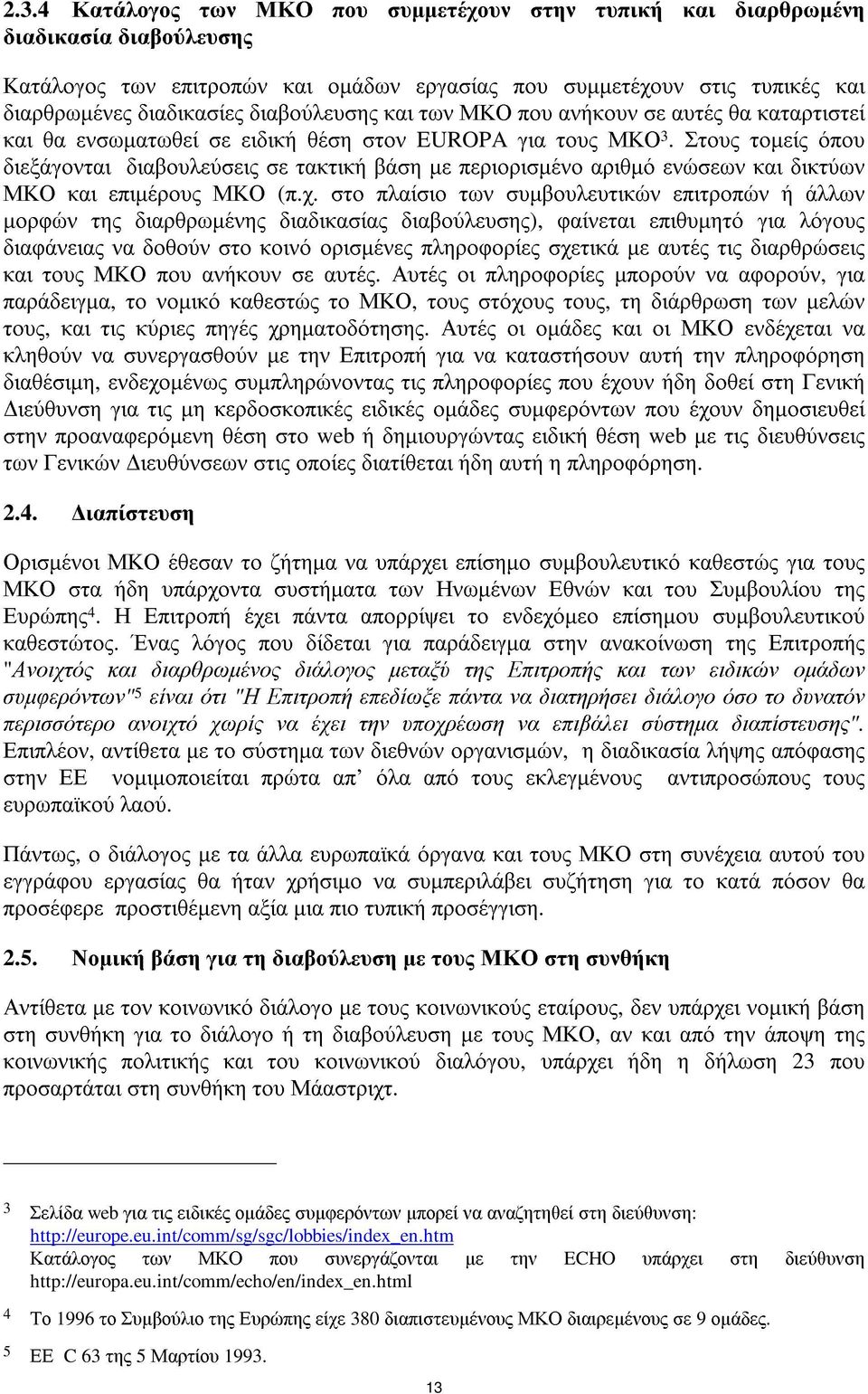 Στους τοµείς όπου διεξάγονται διαβουλεύσεις σε τακτική βάση µε περιορισµένο αριθµό ενώσεων και δικτύων ΜΚΟ και επιµέρους ΜΚΟ (π.χ.