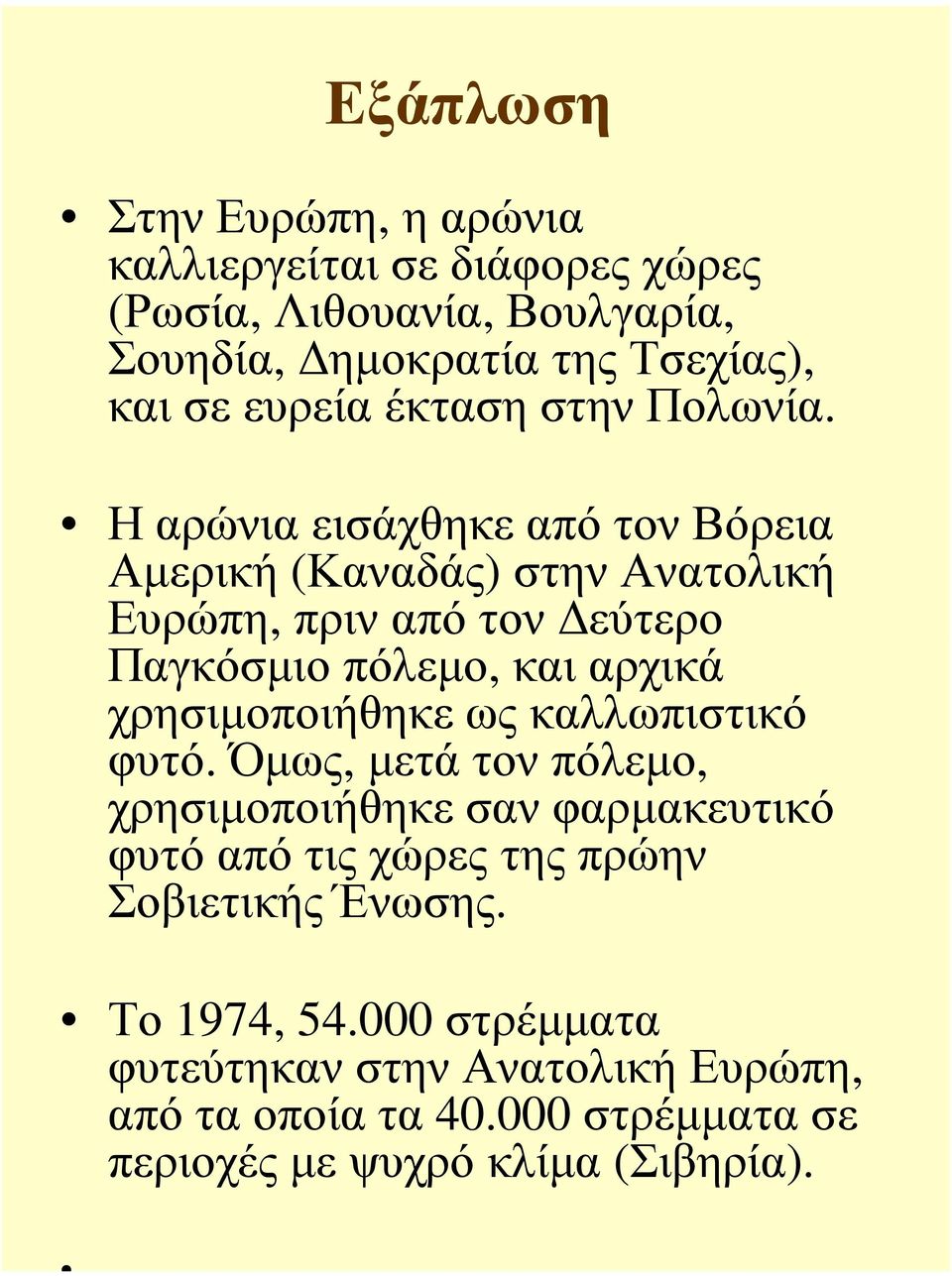 Η αρώνια εισάχθηκε από τον Βόρεια Αµερική (Καναδάς) στην Ανατολική Ευρώπη, πριν από τον εύτερο Παγκόσµιο πόλεµο, και αρχικά χρησιµοποιήθηκε