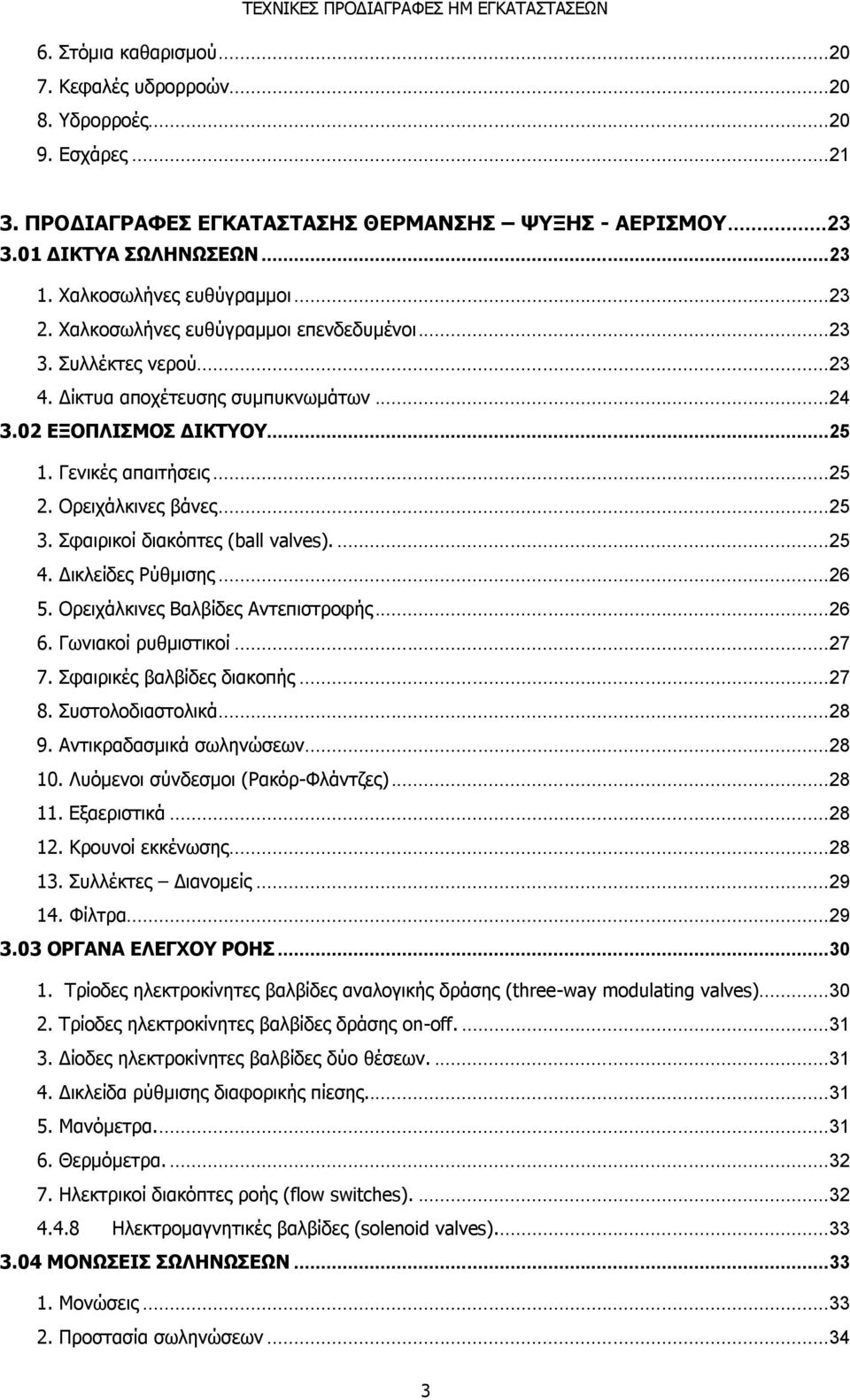 .. 25 2. Ορειχάλκινες βάνες... 25 3. Σφαιρικοί διακόπτες (ball valves).... 25 4. Δικλείδες Ρύθμισης... 26 5. Ορειχάλκινες Βαλβίδες Αντεπιστροφής... 26 6. Γωνιακοί ρυθμιστικοί... 27 7.