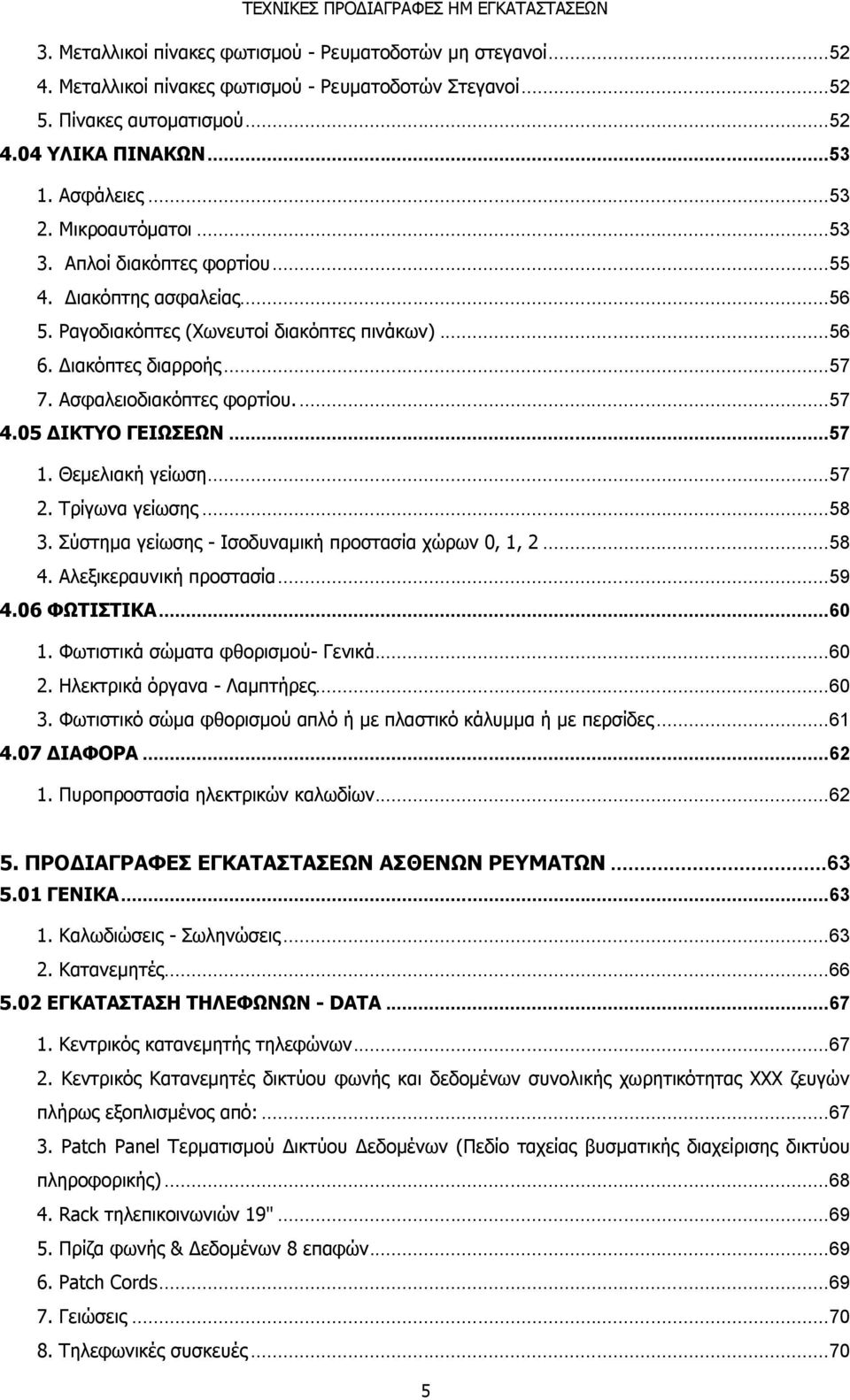 05 ΔΙΚΤΥΟ ΓΕΙΩΣΕΩΝ... 57 1. Θεμελιακή γείωση... 57 2. Τρίγωνα γείωσης... 58 3. Σύστημα γείωσης - Ισοδυναμική προστασία χώρων 0, 1, 2... 58 4. Αλεξικεραυνική προστασία... 59 4.06 ΦΩΤΙΣΤΙΚΑ... 60 1.