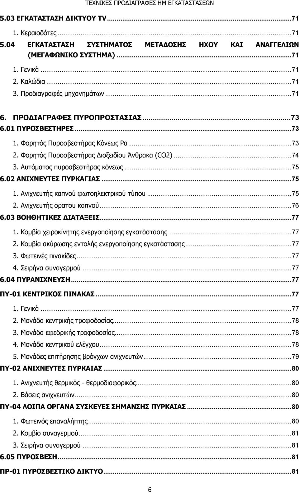 Αυτόματος πυροσβεστήρας κόνεως... 75 6.02 ΑΝΙΧΝΕΥΤΕΣ ΠΥΡΚΑΓΙΑΣ... 75 1. Ανιχνευτής καπνού φωτοηλεκτρικού τύπου... 75 2. Ανιχνευτής ορατου καπνού... 76 6.03 ΒΟΗΘΗΤΙΚΕΣ ΔΙΑΤΑΞΕΙΣ... 77 1.