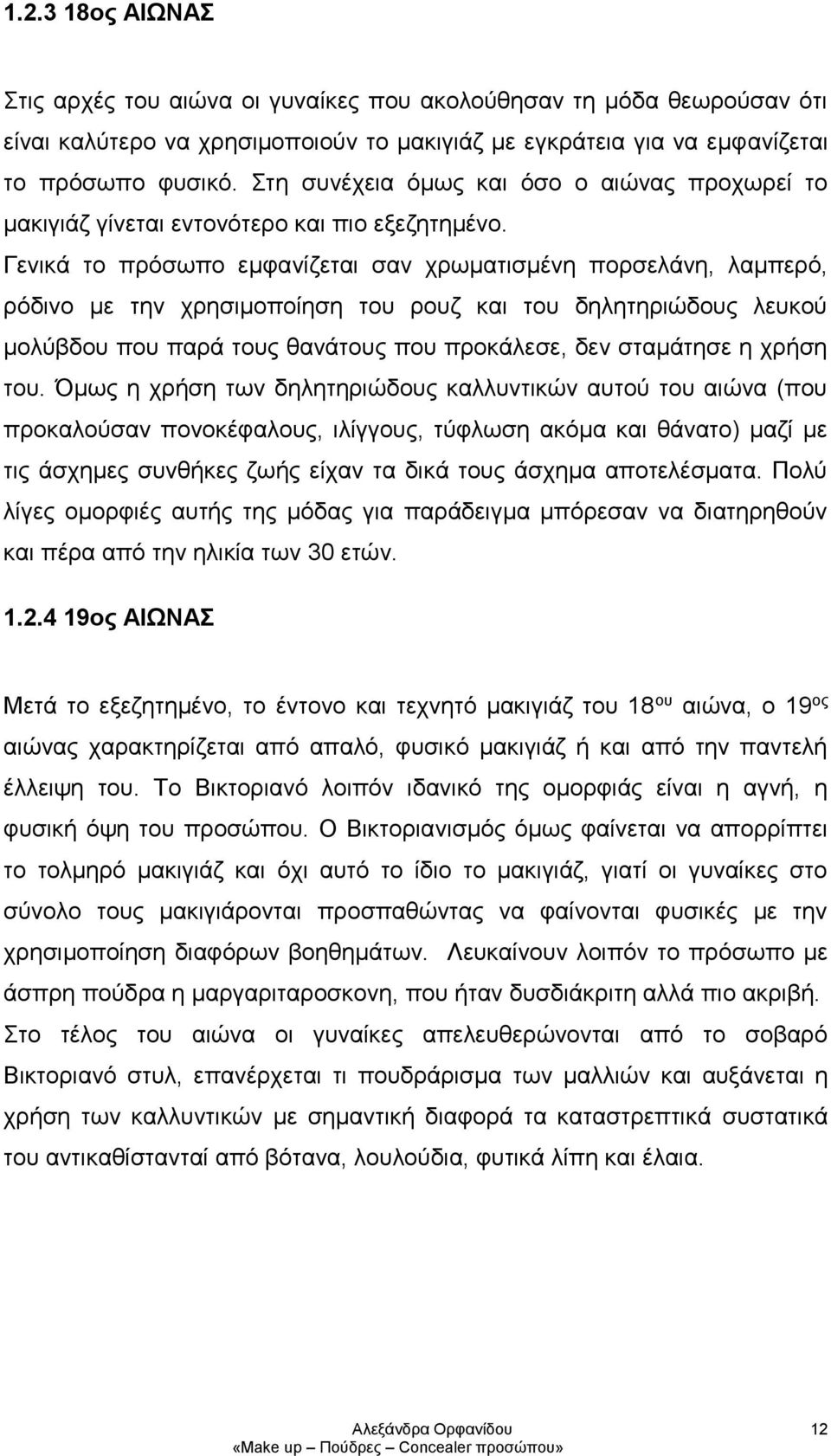 Γενικά το πρόσωπο εμφανίζεται σαν χρωματισμένη πορσελάνη, λαμπερό, ρόδινο με την χρησιμοποίηση του ρουζ και του δηλητηριώδους λευκού μολύβδου που παρά τους θανάτους που προκάλεσε, δεν σταμάτησε η