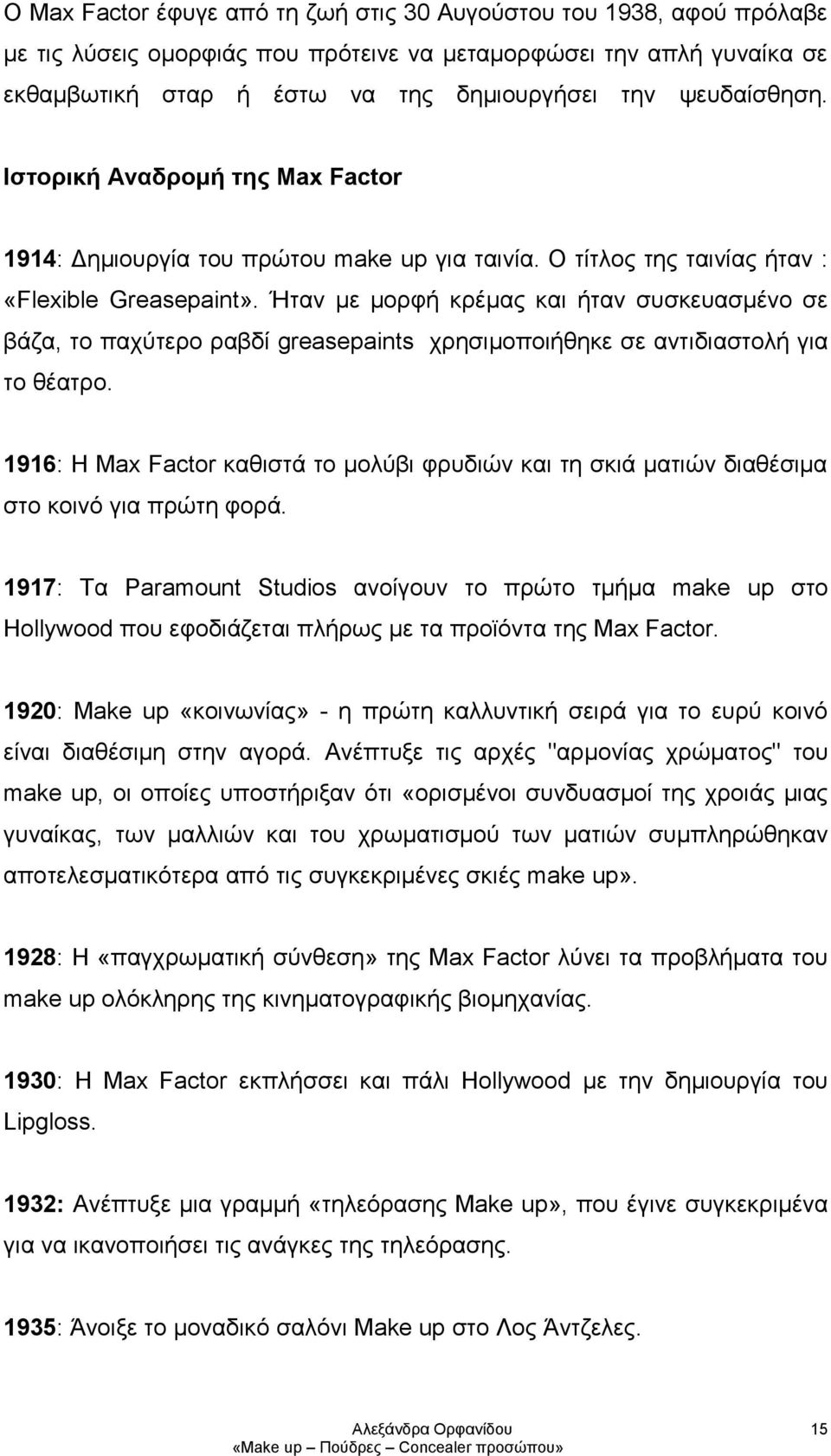 Ήταν με μορφή κρέμας και ήταν συσκευασμένο σε βάζα, το παχύτερο ραβδί greasepaints χρησιμοποιήθηκε σε αντιδιαστολή για το θέατρο.