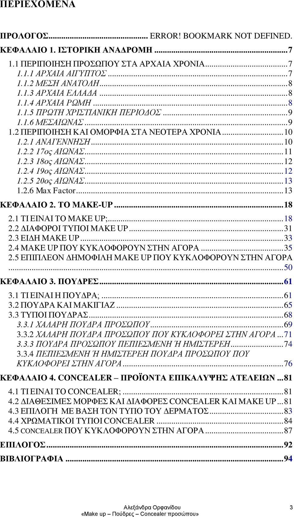 .. 12 1.2.4 19ος ΑΙΩΝΑΣ... 12 1.2.5 20ος ΑΙΩΝΑΣ... 13 1.2.6 Max Factor... 13 ΚΕΦΑΛΑΙΟ 2. ΤΟ MAKE-UP... 18 2.1 ΤΙ ΕΙΝΑΙ ΤΟ MAKE UP;... 18 2.2 ΔΙΑΦΟΡΟΙ ΤΥΠΟΙ MAKE UP... 31 2.3 ΕΙΔΗ MAKE UP... 33 2.