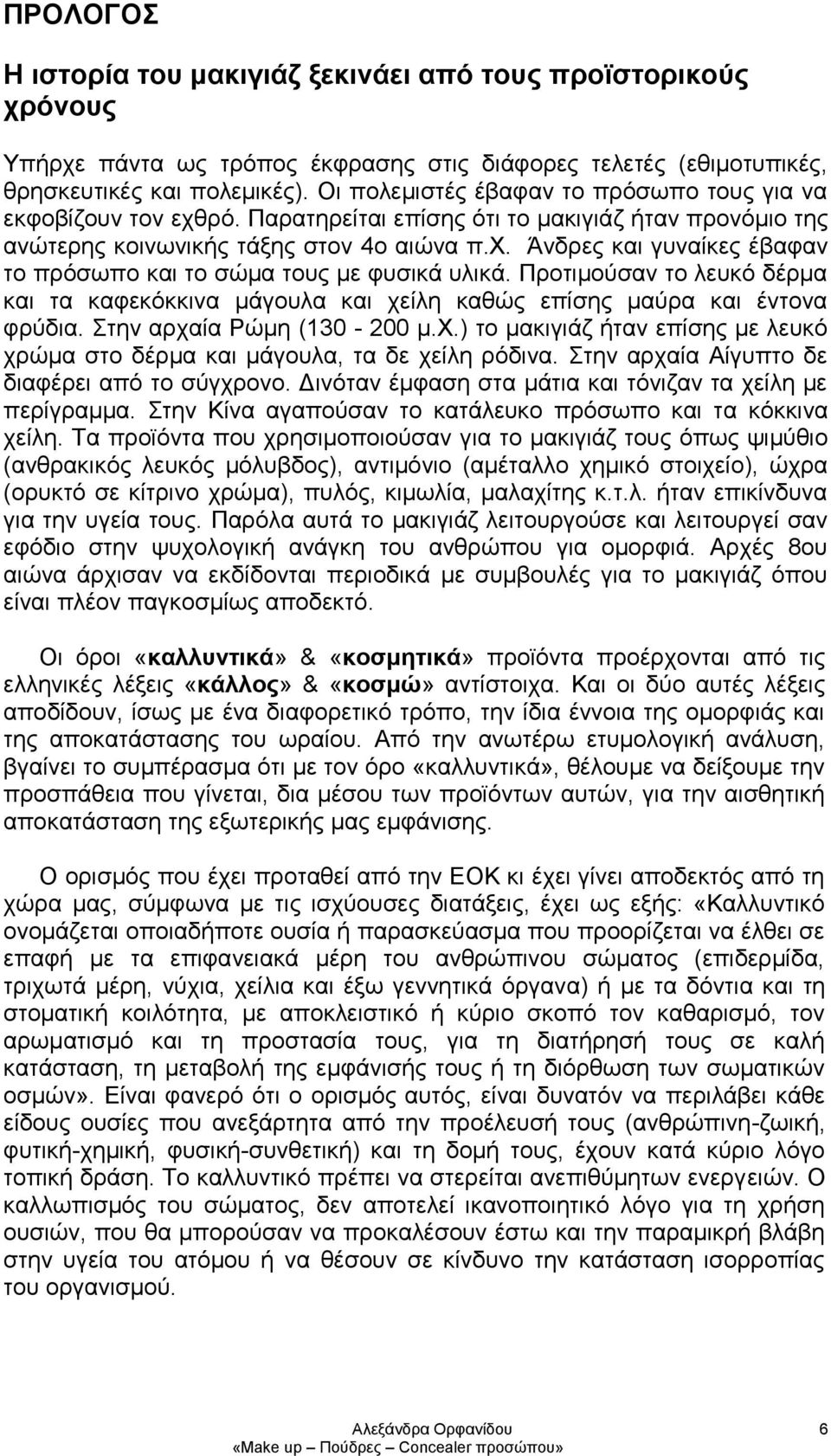 Προτιμούσαν το λευκό δέρμα και τα καφεκόκκινα μάγουλα και χείλη καθώς επίσης μαύρα και έντονα φρύδια. Στην αρχαία Ρώμη (130-200 μ.χ.) το μακιγιάζ ήταν επίσης με λευκό χρώμα στο δέρμα και μάγουλα, τα δε χείλη ρόδινα.