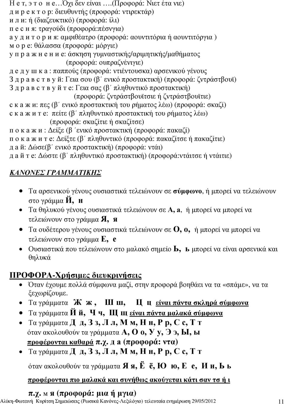 αουντιτόρια ή αουντιτόργια ) м о р е: θάλασσα (προφορά: µόργιε) у п р а ж н е н и е: άσκηση γυµναστικής/αριµητικής/µαθήµατος (προφορά: ουπραζνένιγιε) д е д у ш к а : παππούς (προφορά: ντιέντουσκα)