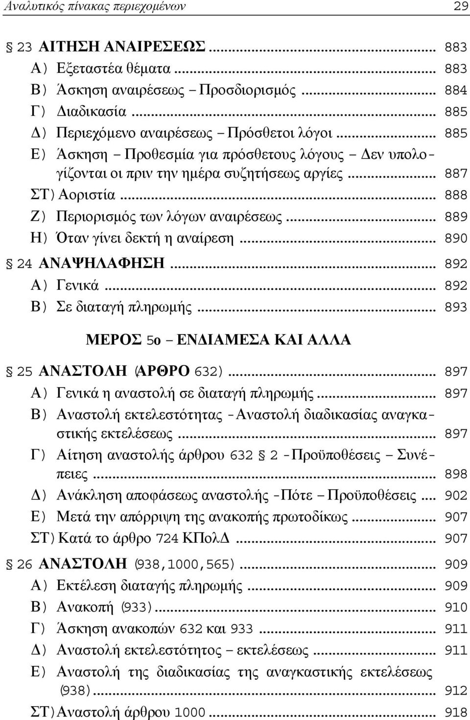 .. 889 Η) Όταν γίνει δεκτή η αναίρεση... 890 24 ΑΝΑΨΗΛΑΦΗΣΗ... 892 Α) Γενικά... 892 Β) Σε διαταγή πληρωμής... 893 ΜΕΡΟΣ 5ο ΕΝΔΙΑΜΕΣΑ ΚΑΙ ΑΛΛΑ 25 ΑΝΑΣΤΟΛΗ (ΑΡΘΡΟ 632).