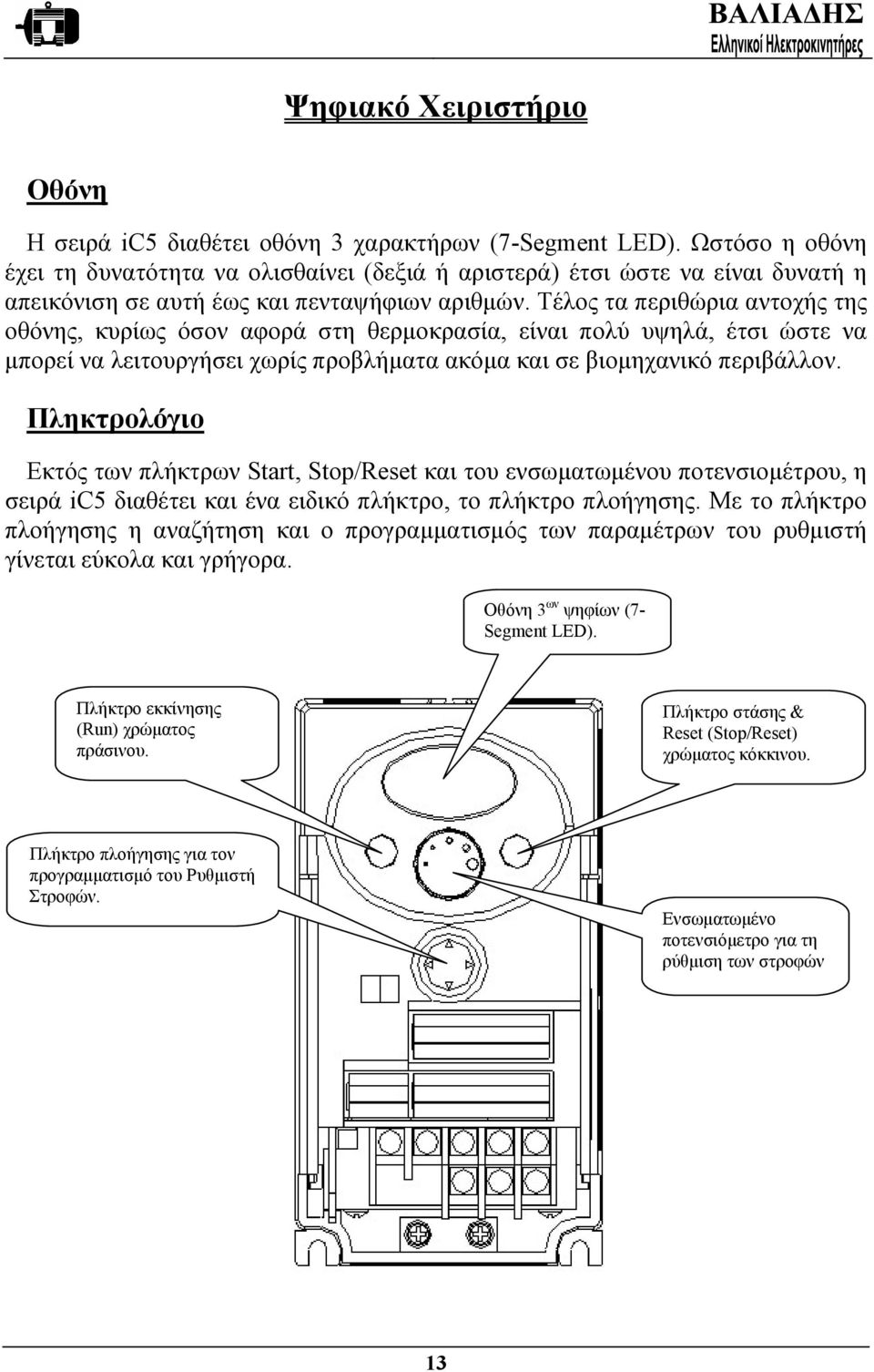 Τέλος τα περιθώρια αντοχής της οθόνης, κυρίως όσον αφορά στη θερµοκρασία, είναι πολύ υψηλά, έτσι ώστε να µπορεί να λειτουργήσει χωρίς προβλήµατα ακόµα και σε βιοµηχανικό περιβάλλον.